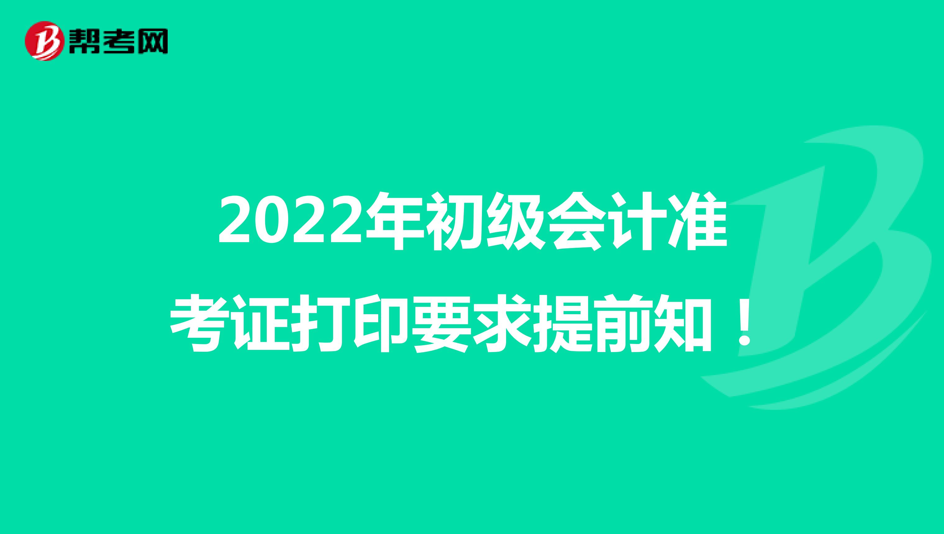 2022年初级会计准考证打印要求提前知！