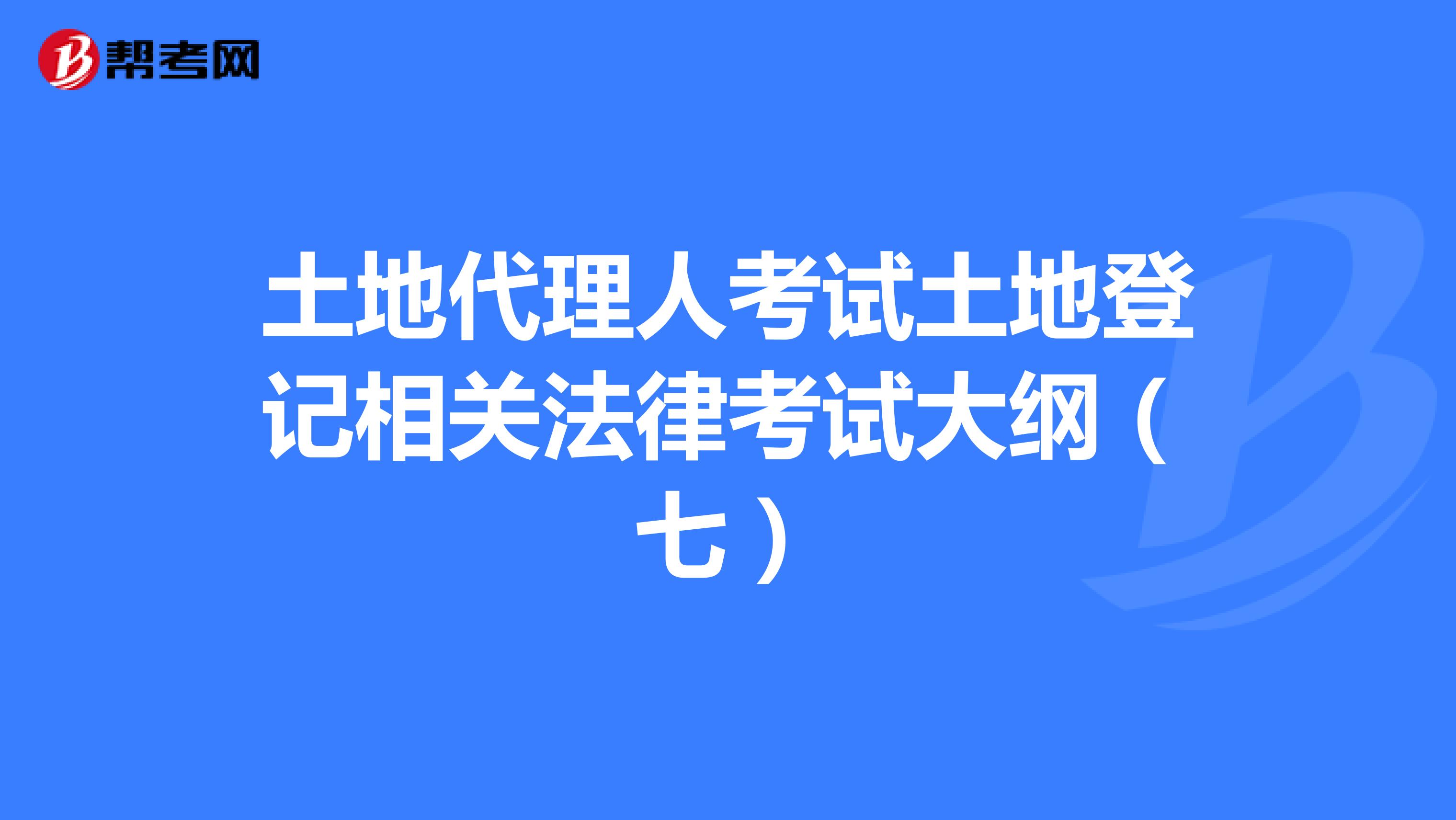 土地代理人考试土地登记相关法律考试大纲（七）