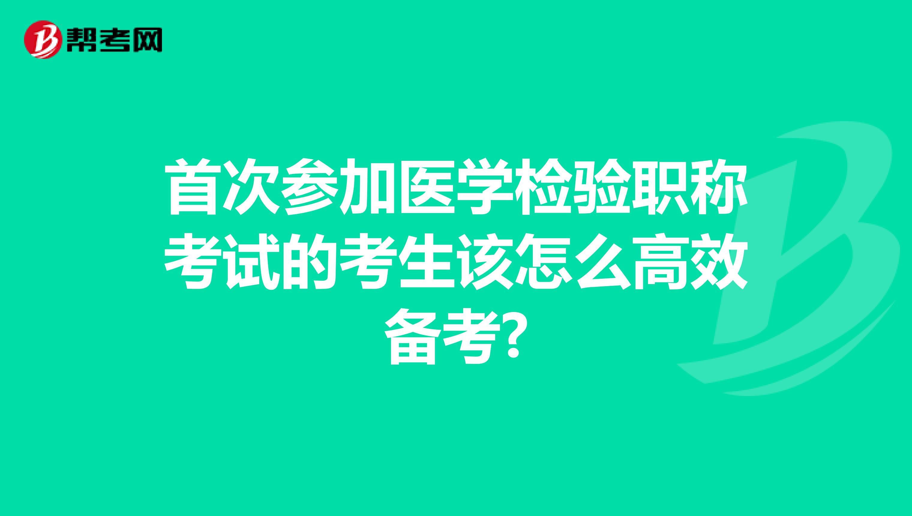 首次参加医学检验职称考试的考生该怎么高效备考?