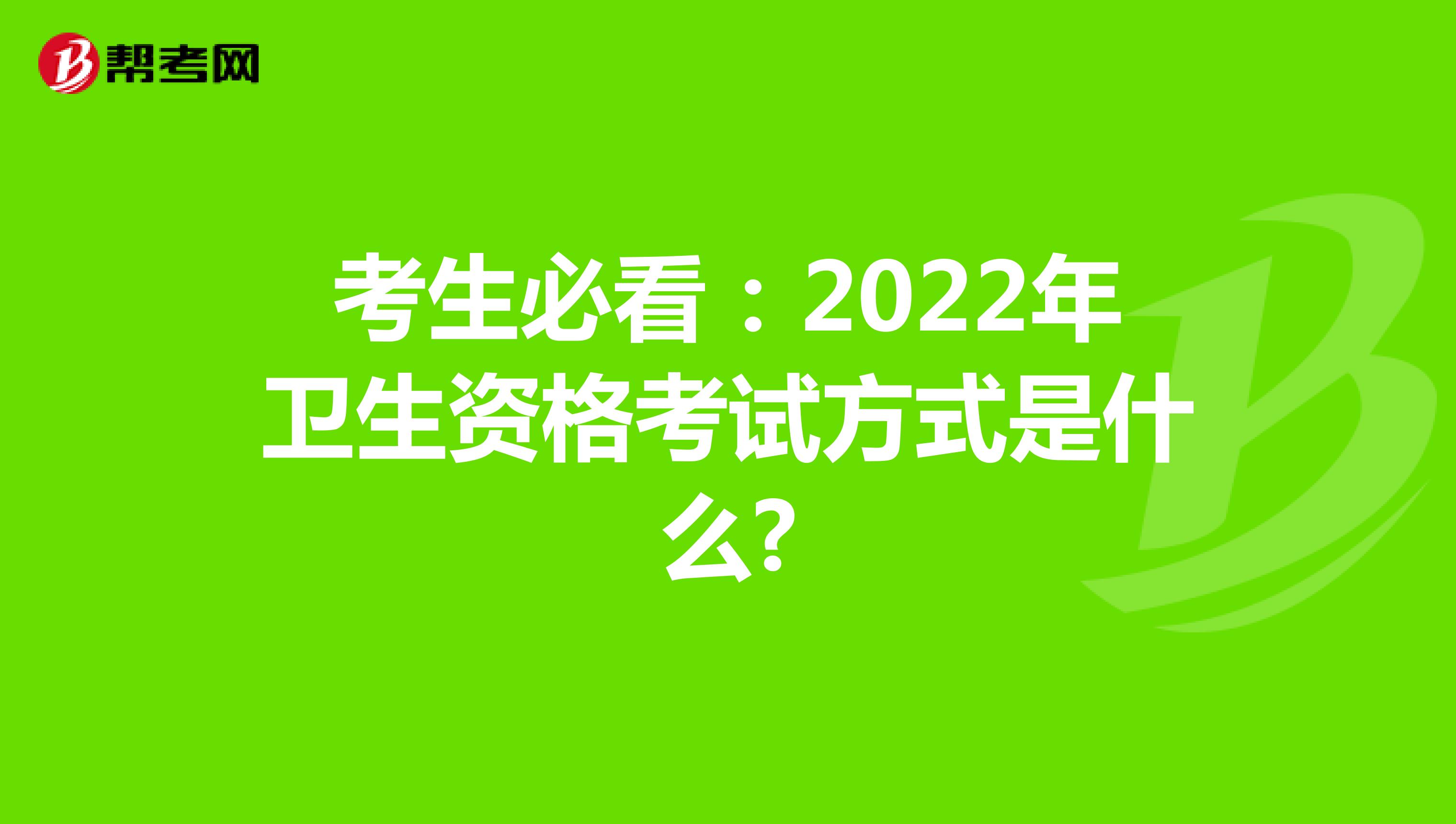 考生必看：2022年卫生资格考试方式是什么?