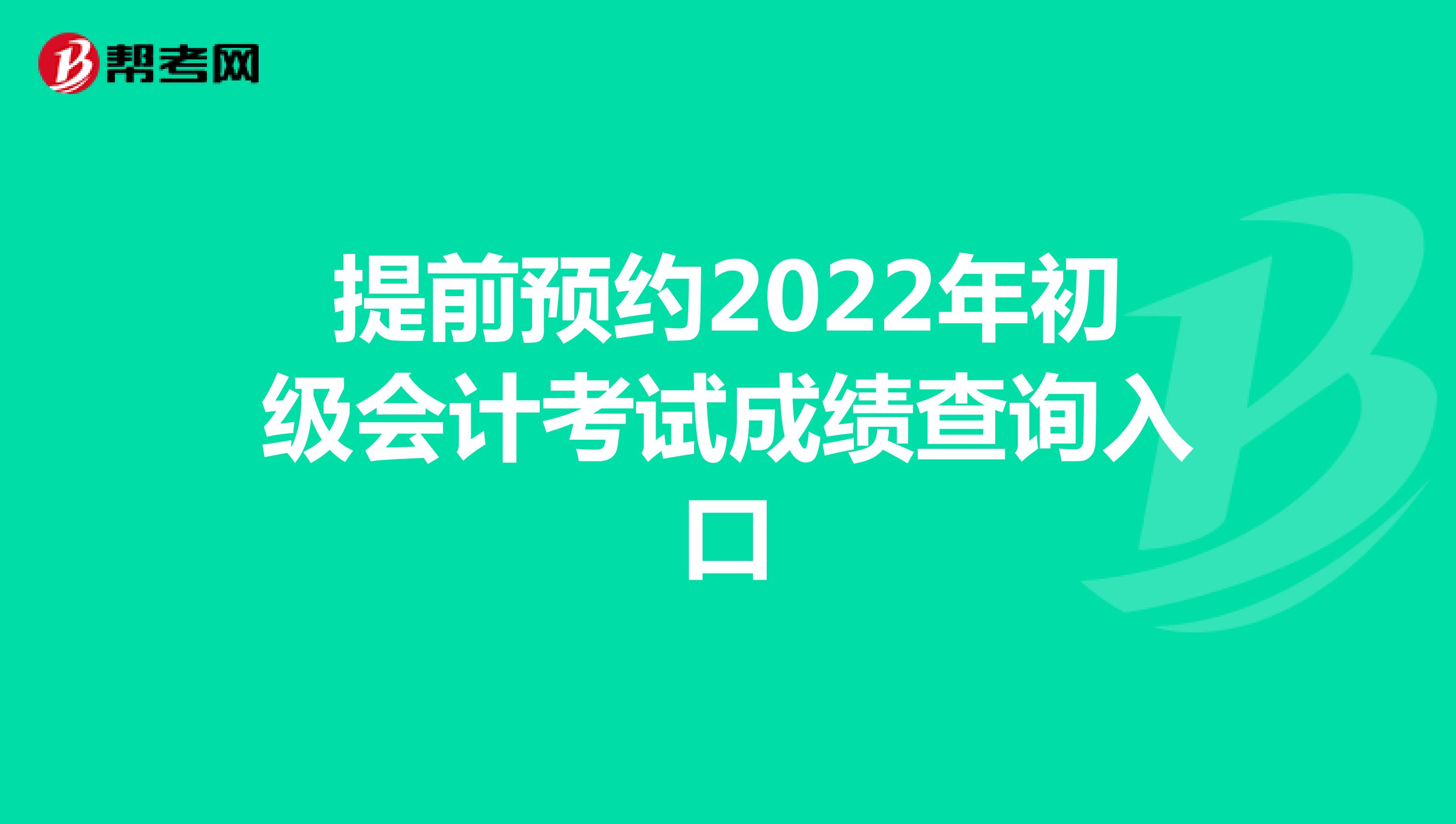 提前预约2022年初级会计考试成绩查询入口
