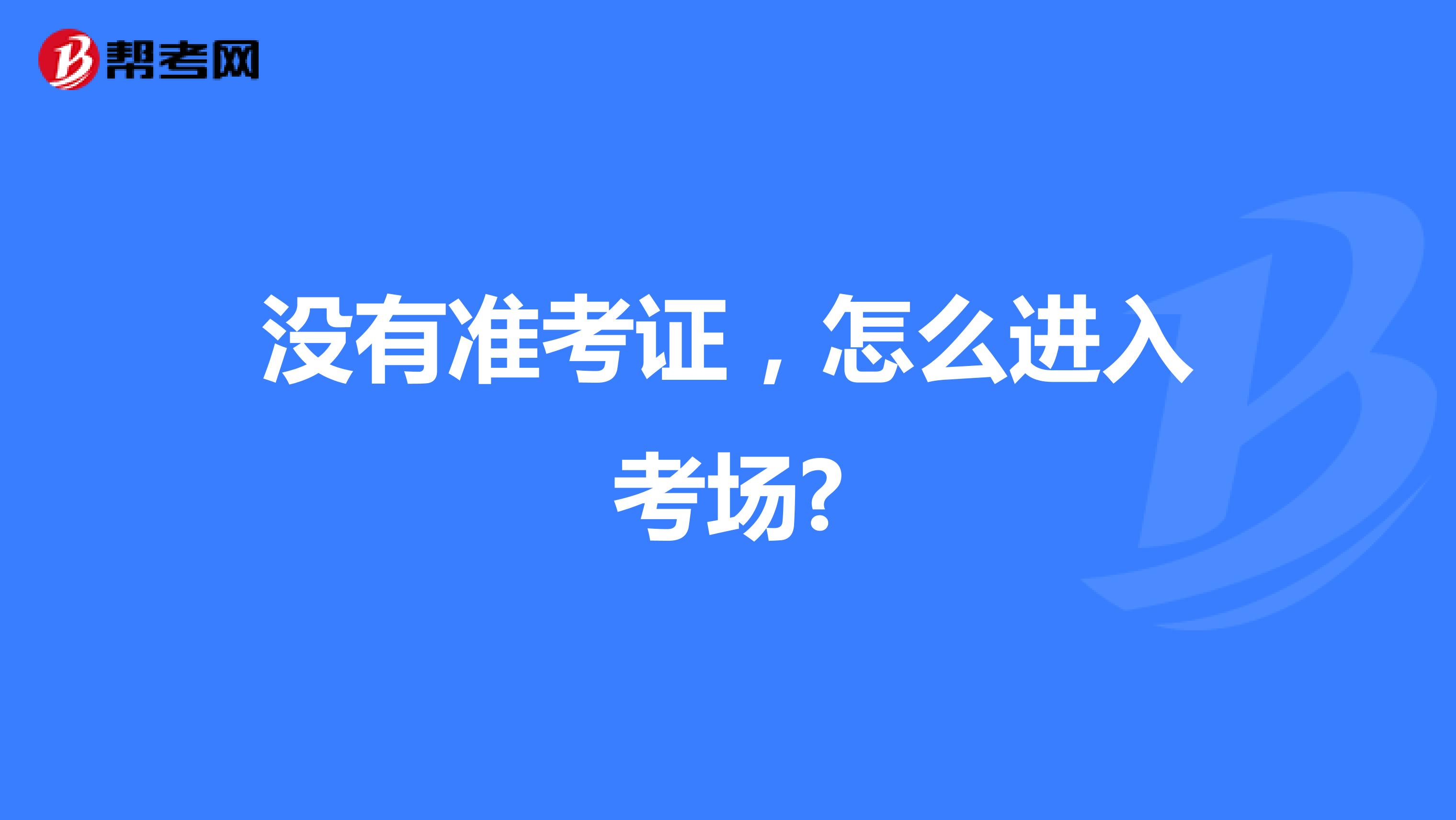 没有准考证，怎么进入考场?