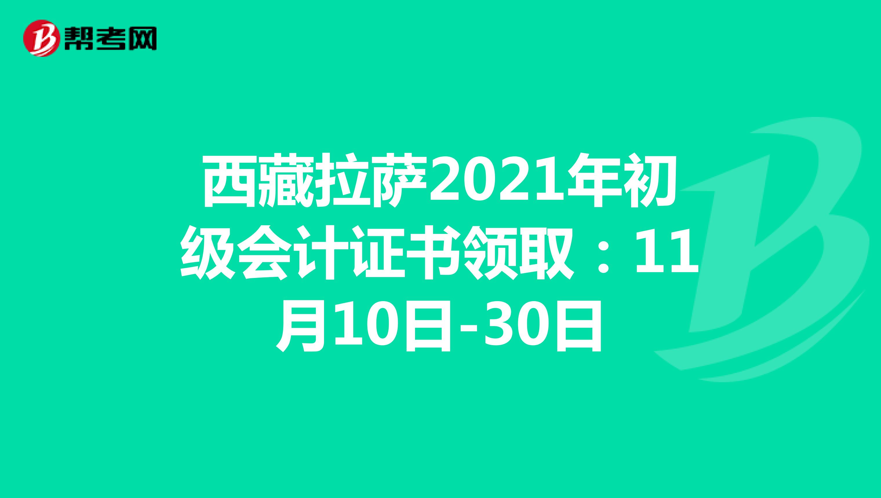 西藏拉萨2021年初级会计证书领取：11月10日-30日