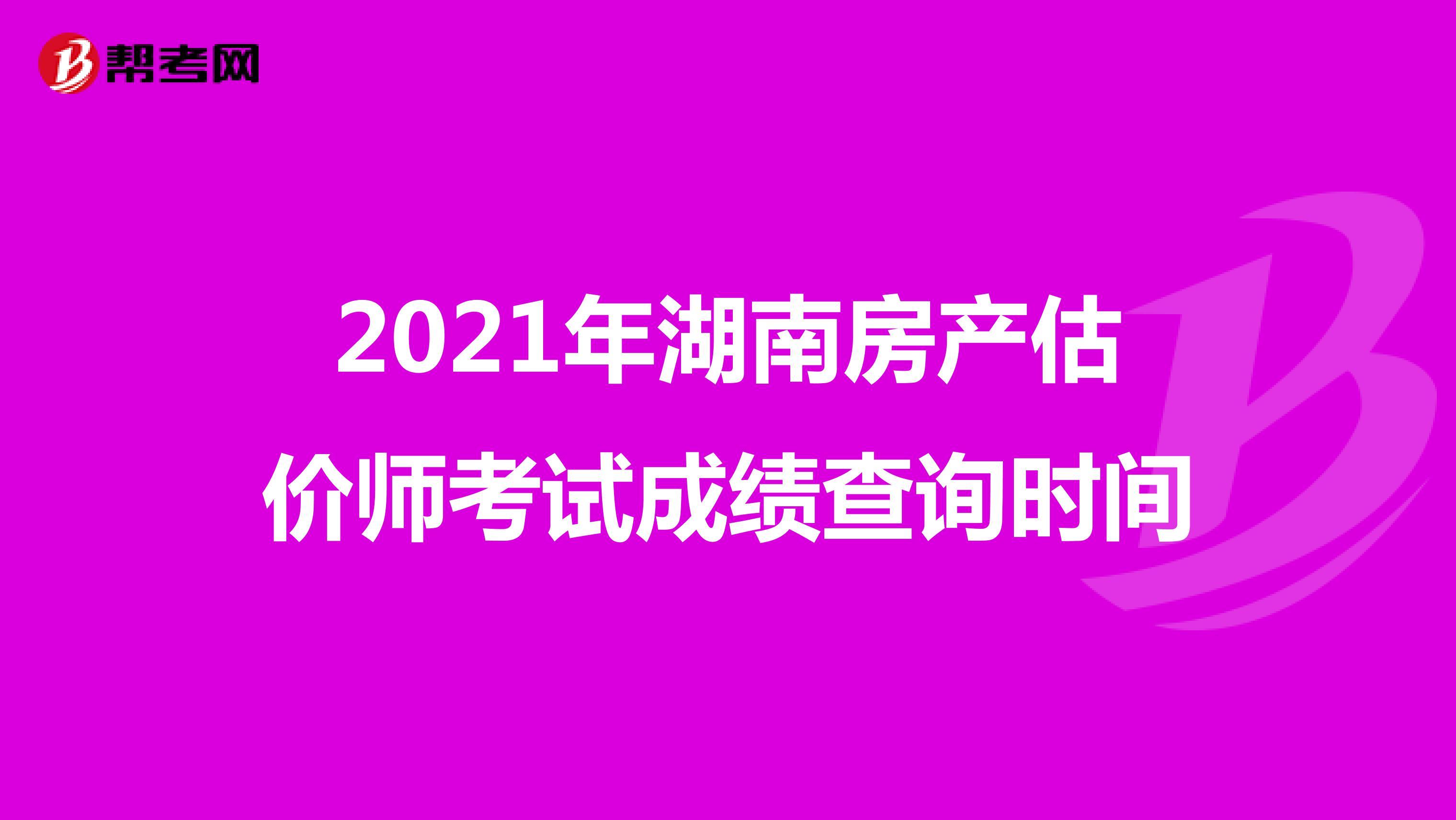 2021年湖南房产估价师考试成绩查询时间