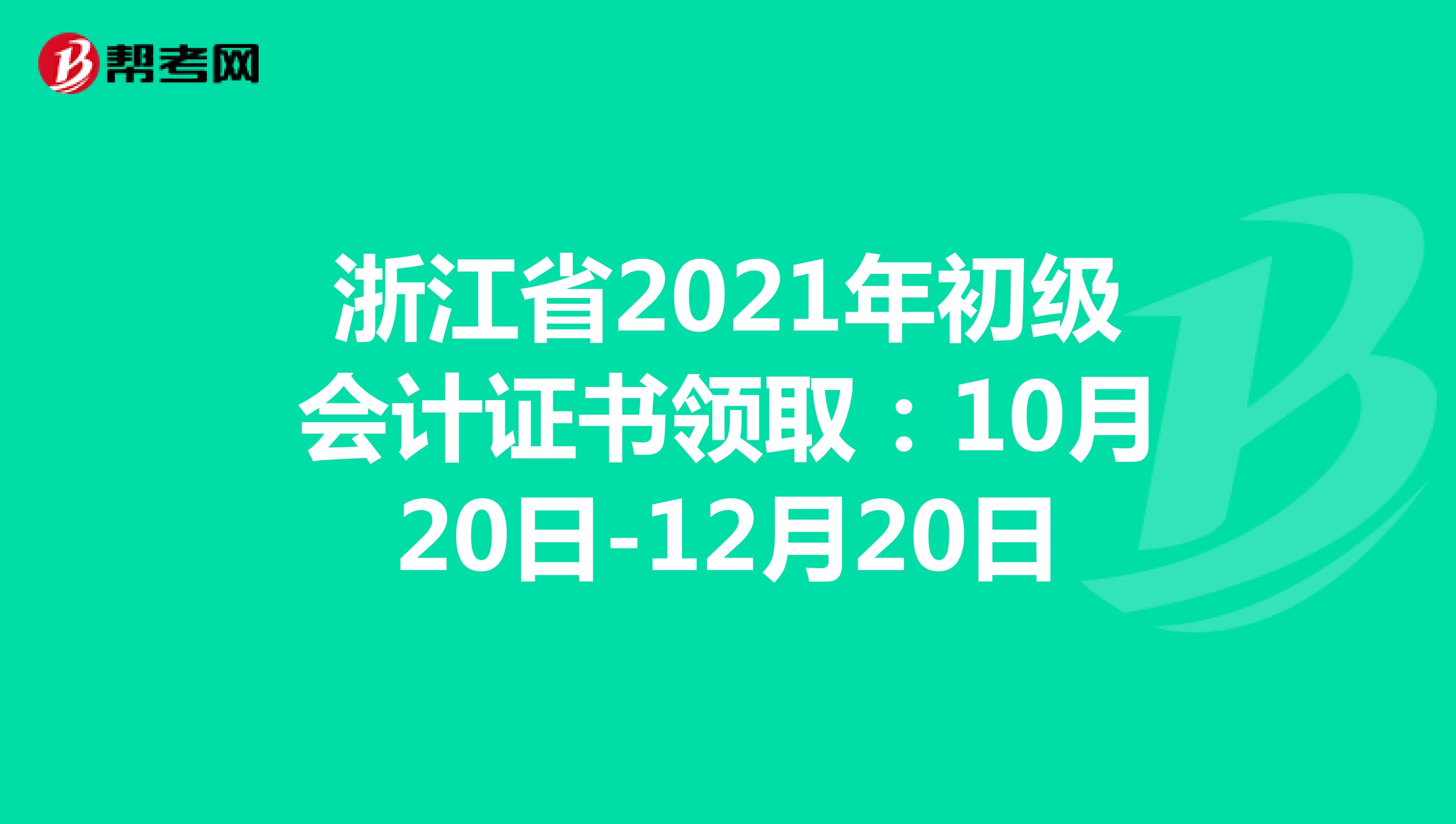 浙江省2021年初级会计证书领取：10月20日-12月20日