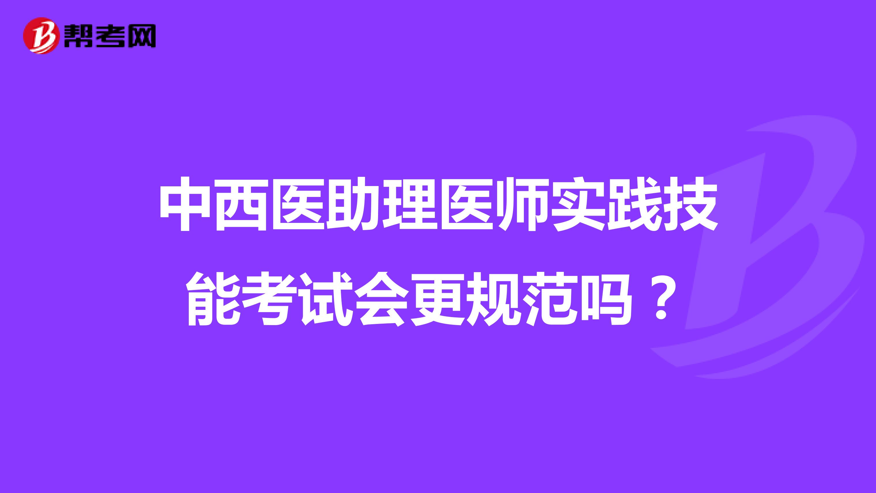 中西医助理医师实践技能考试会更规范吗？