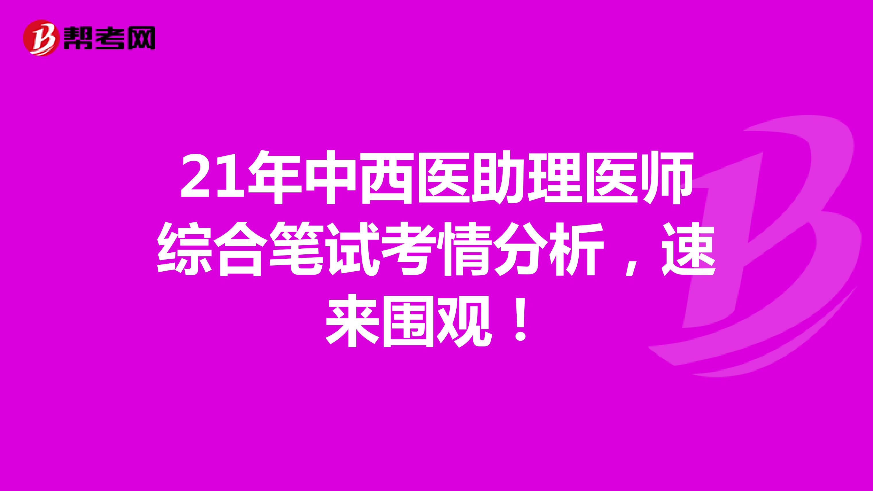 21年中西醫助理醫師綜合筆試考情分析，速來圍觀！