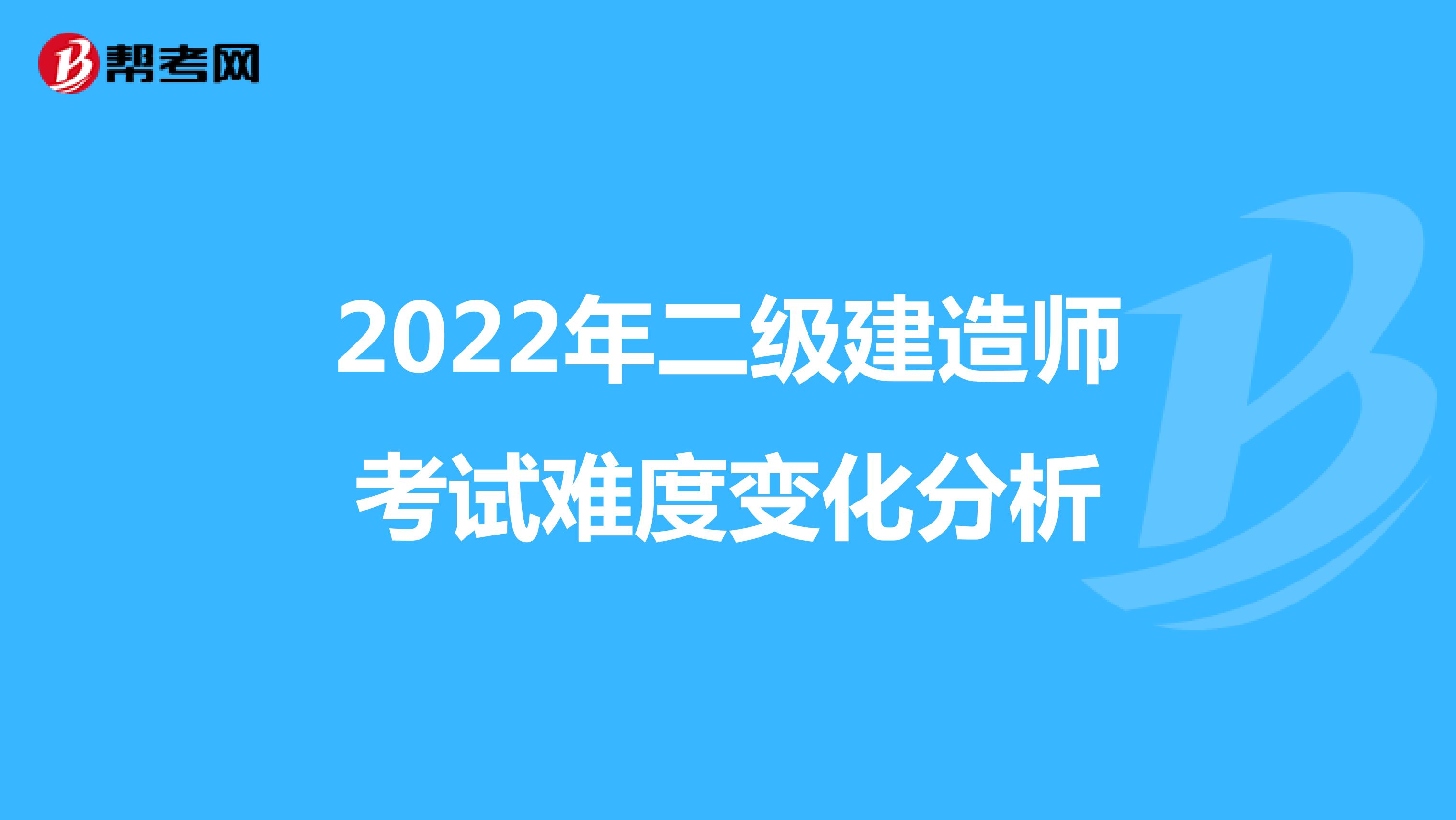 2022年二级建造师考试难度变化分析