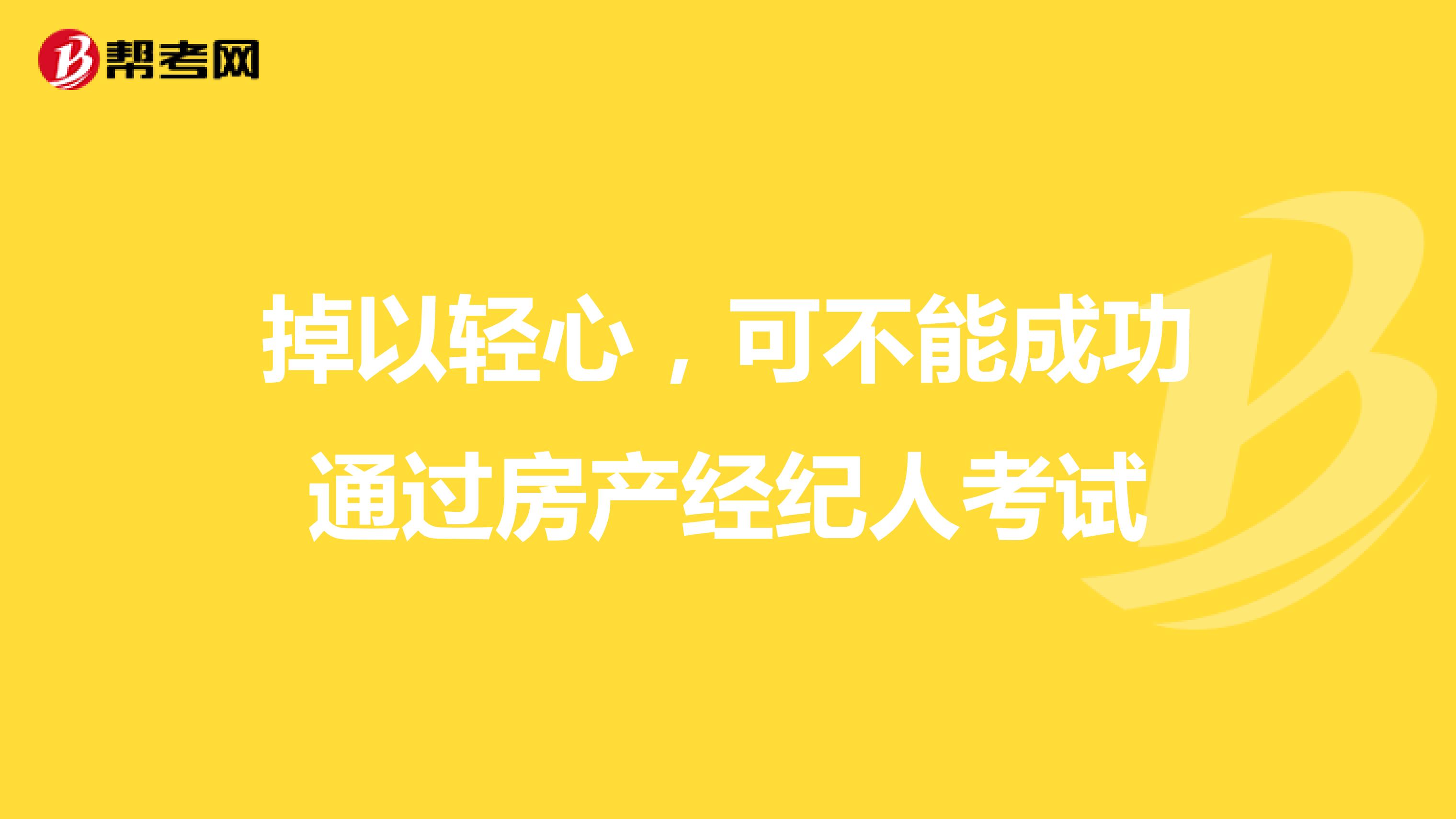 掉以轻心，可不能成功通过房产经纪人考试