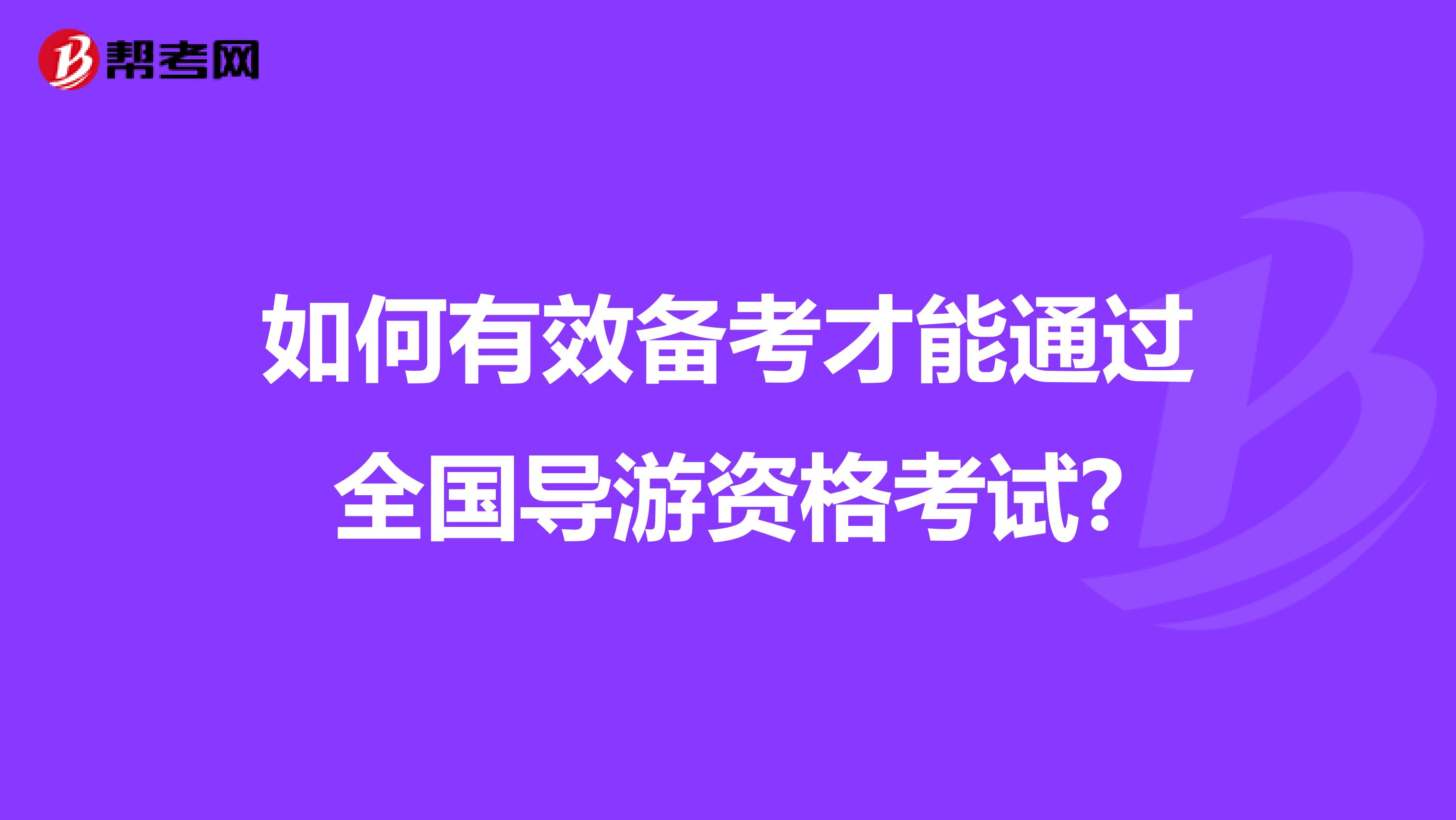 如何有效备考才能通过全国导游资格考试?