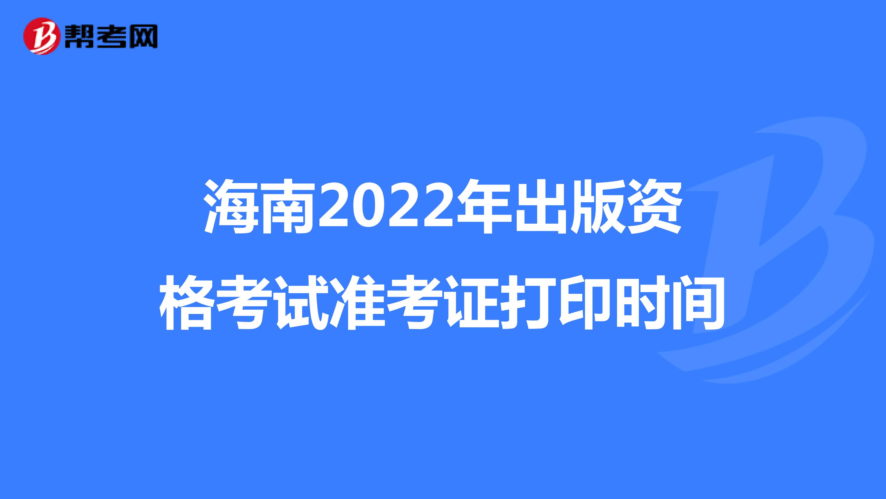海南2022年出版资格考试准考证打印时间