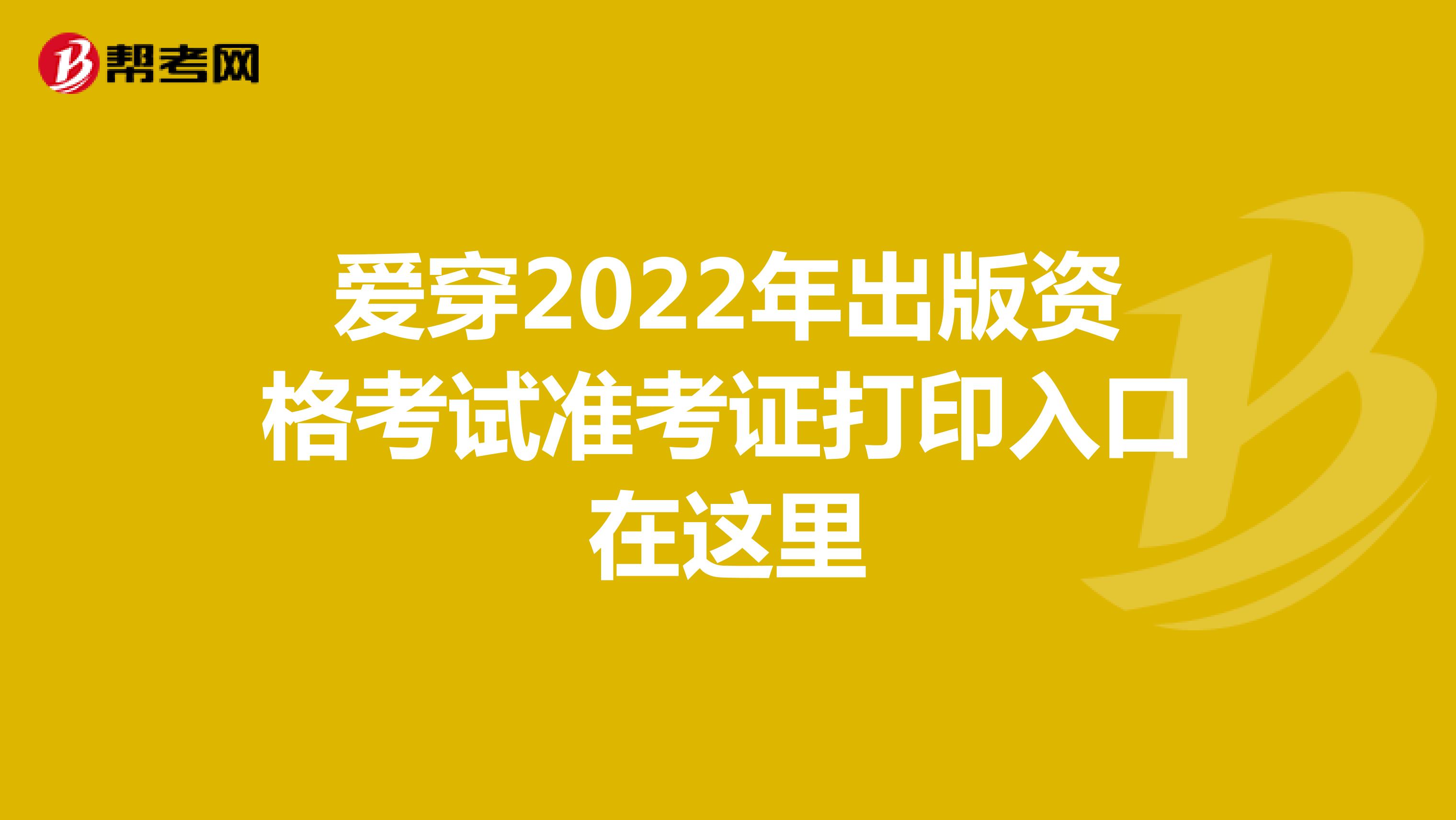 四川2022年出版资格考试准考证打印入口在这里