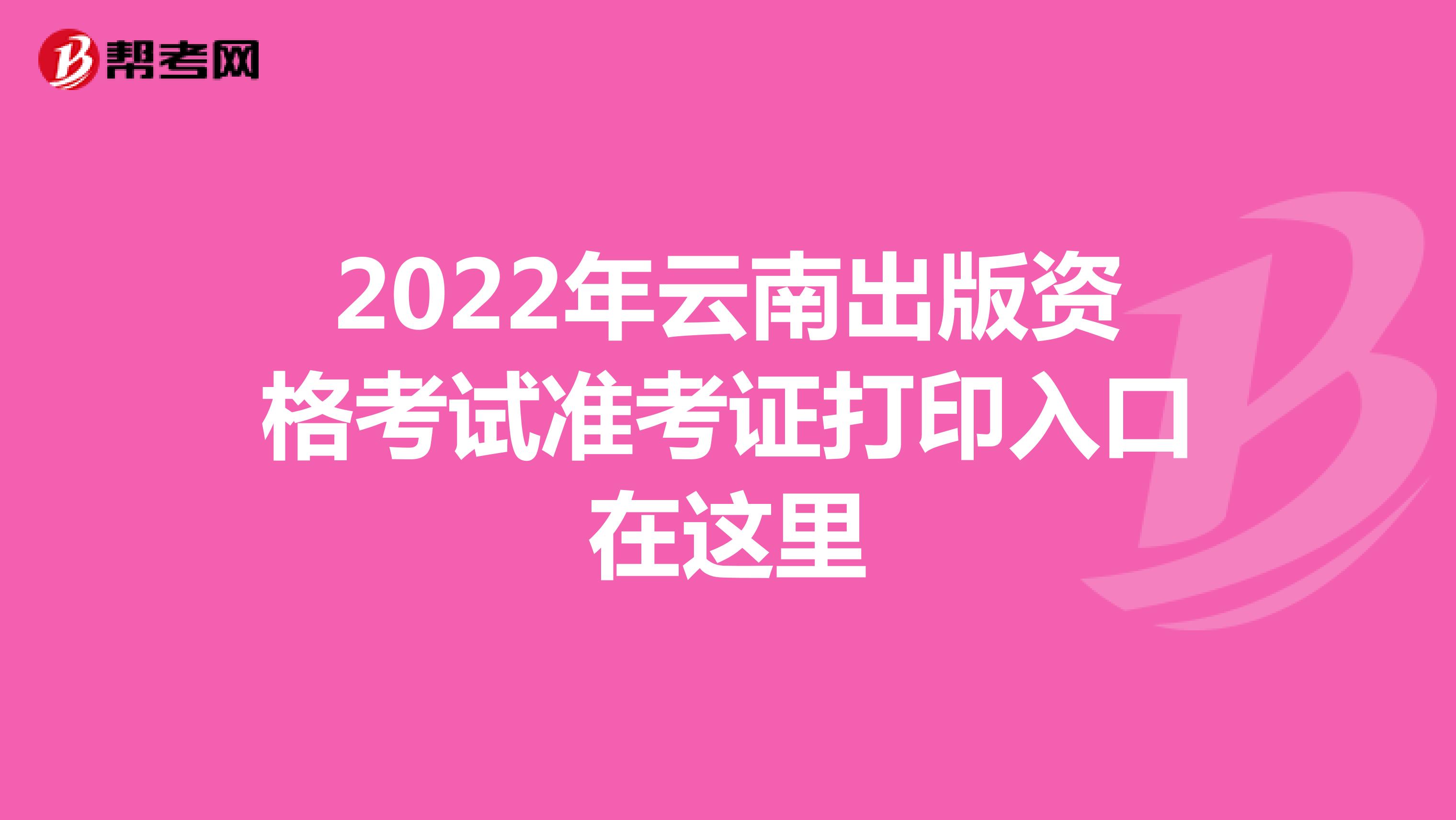2022年云南出版资格考试准考证打印入口在这里