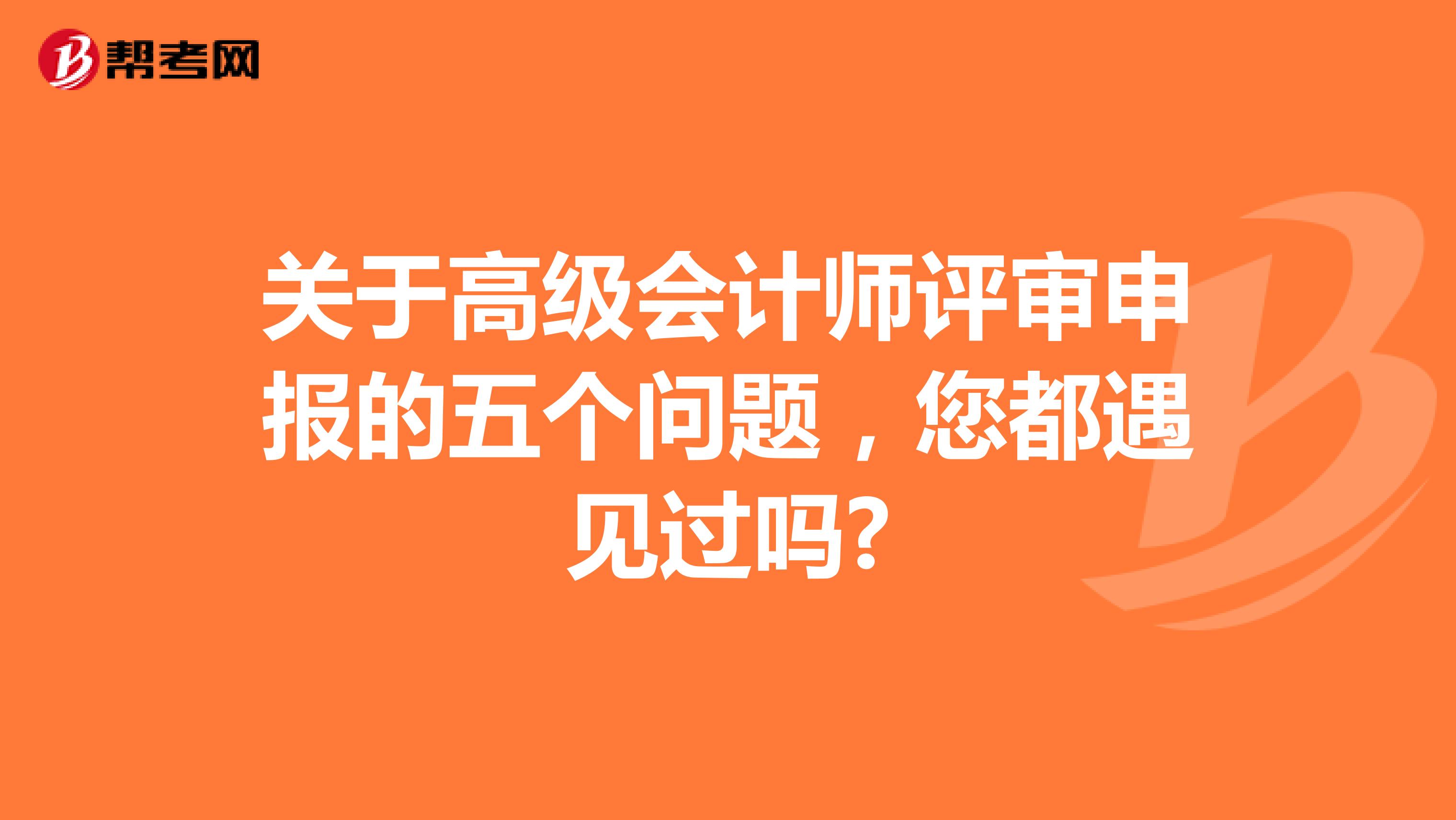 关于高级会计师评审申报的五个问题，您都遇见过吗?