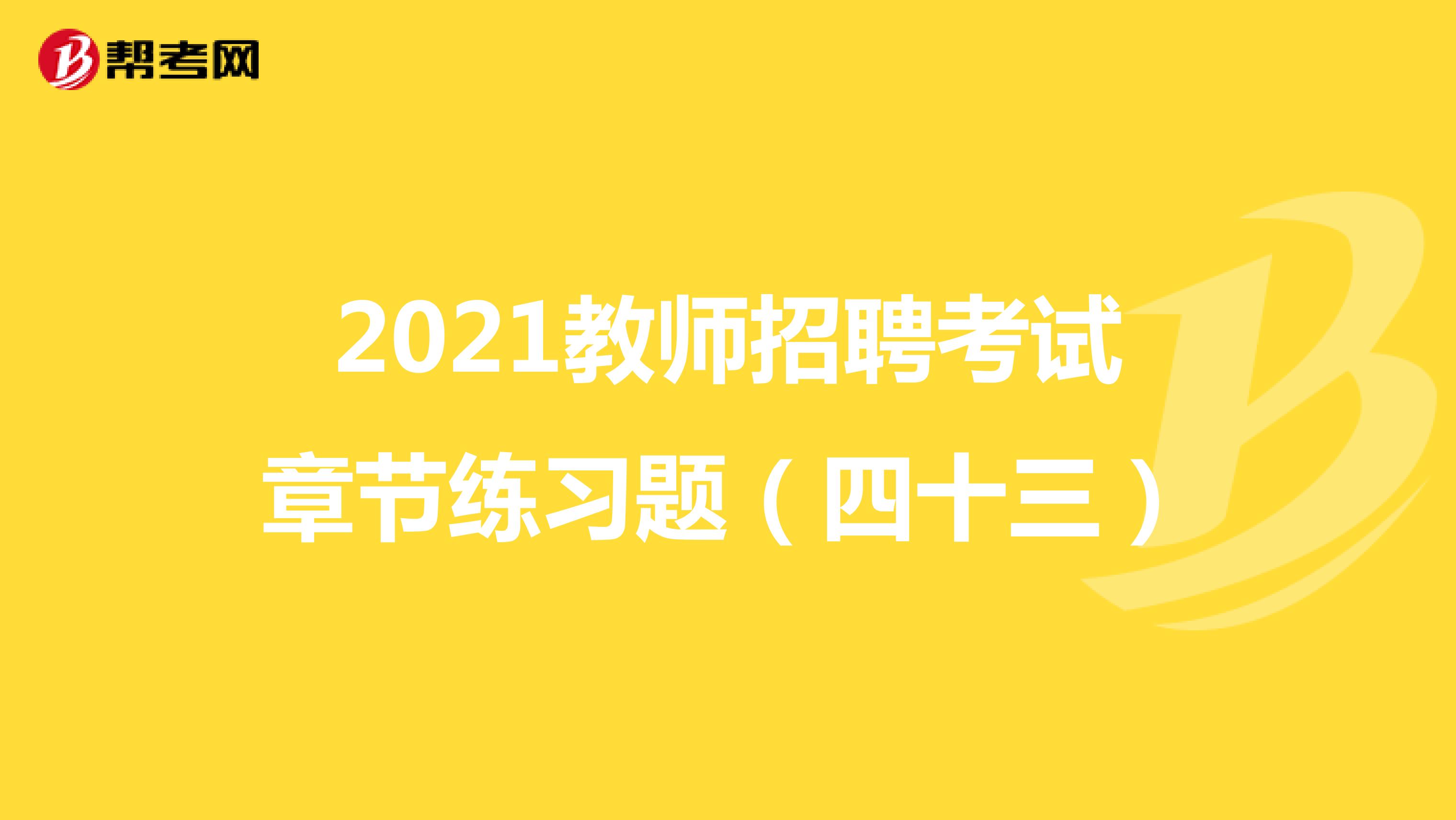 2021教师招聘考试章节练习题（四十三）