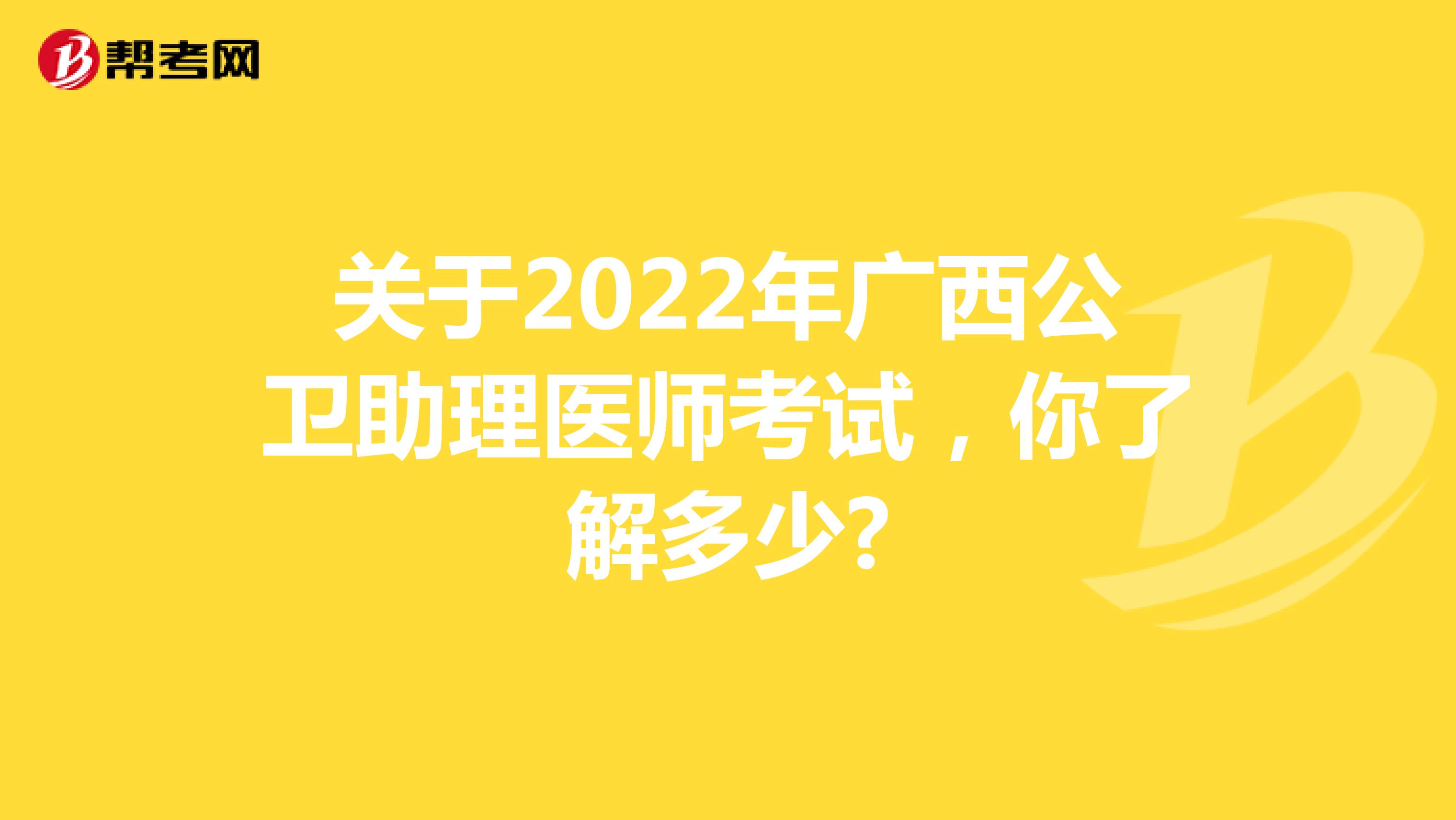 关于2022年广西公卫助理医师考试，你了解多少?