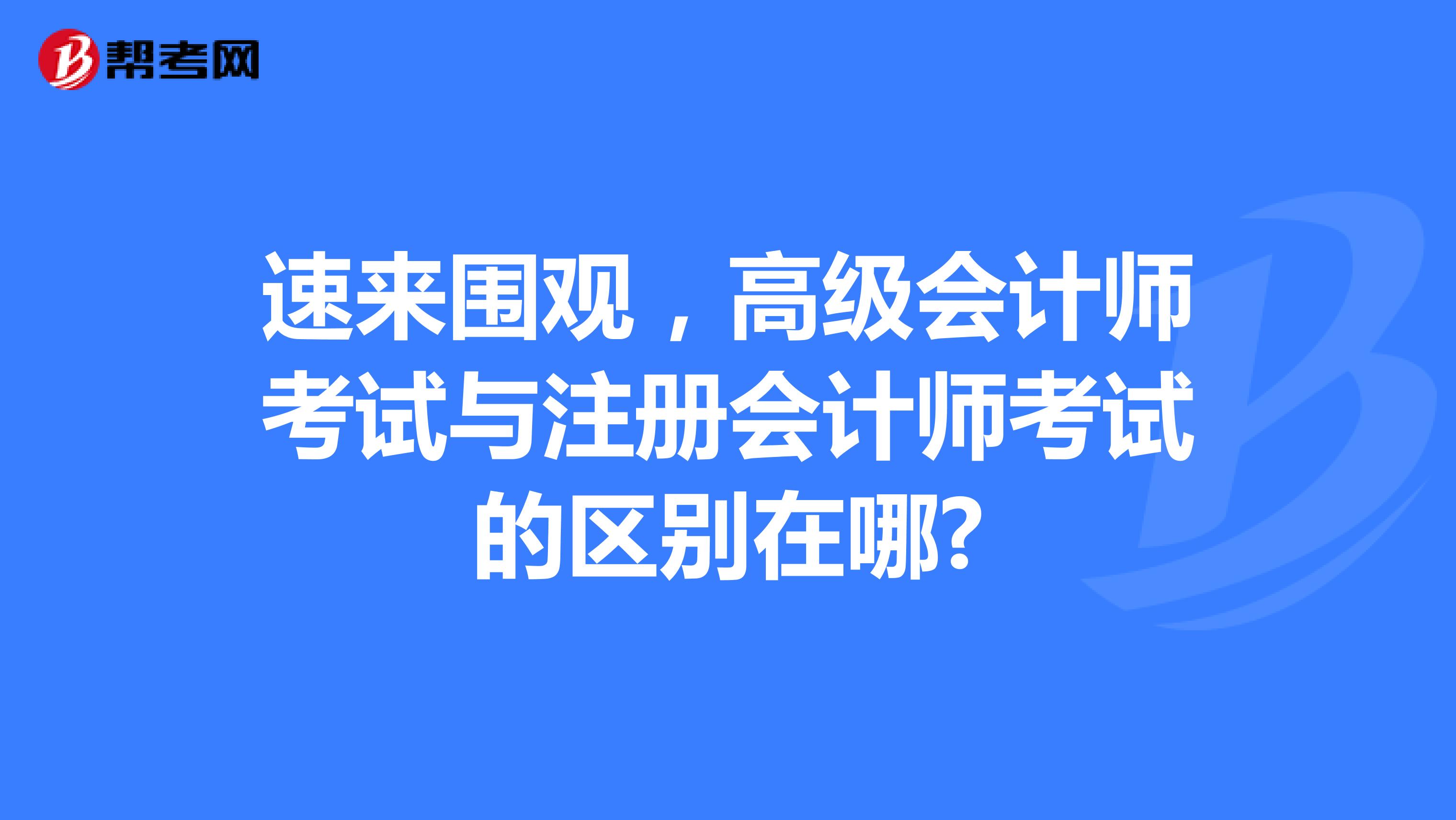速來圍觀，高級會(huì)計(jì)師考試與注冊會(huì)計(jì)師考試的區(qū)別在哪?