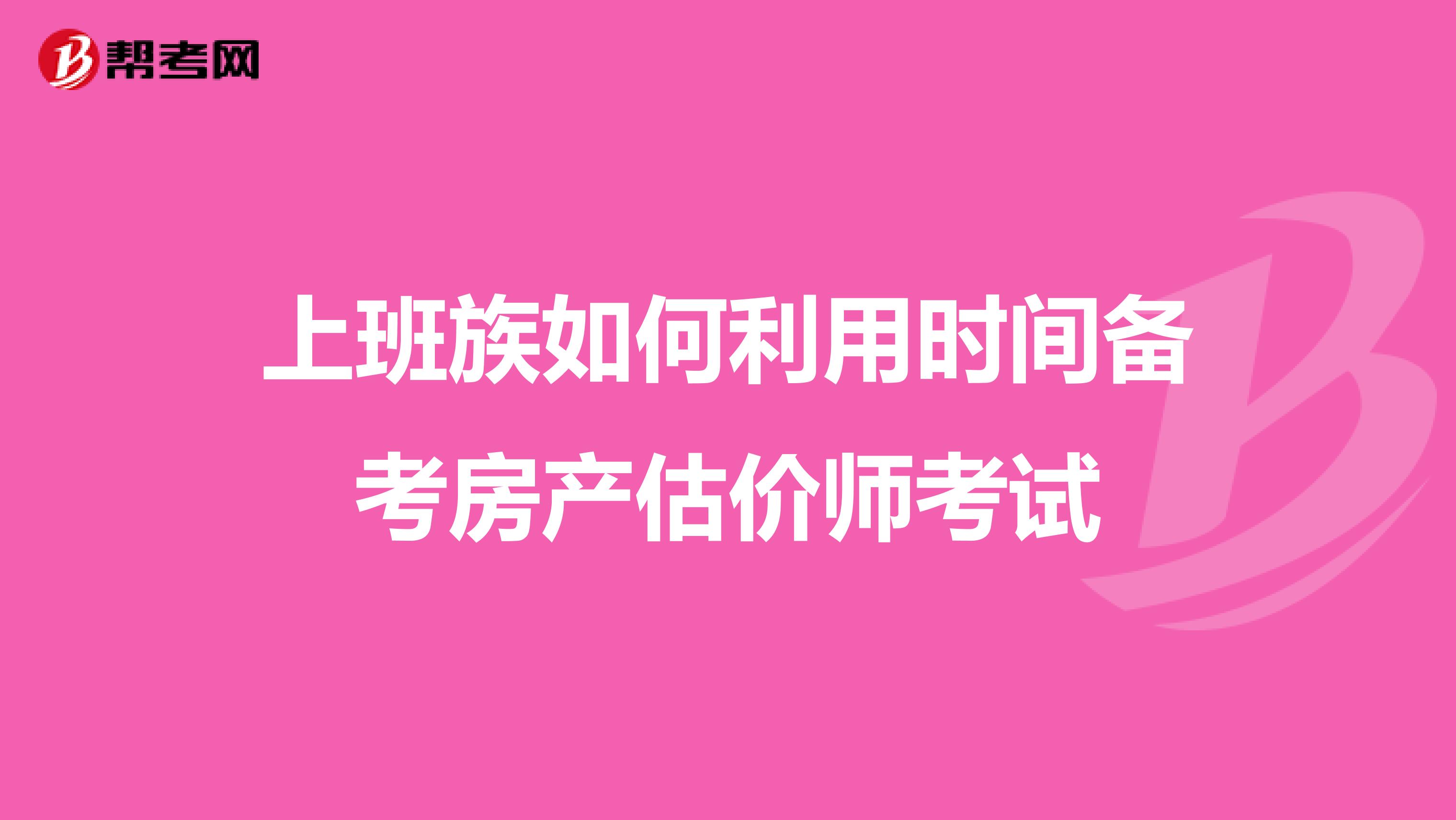 上班族如何利用时间备考房产估价师考试