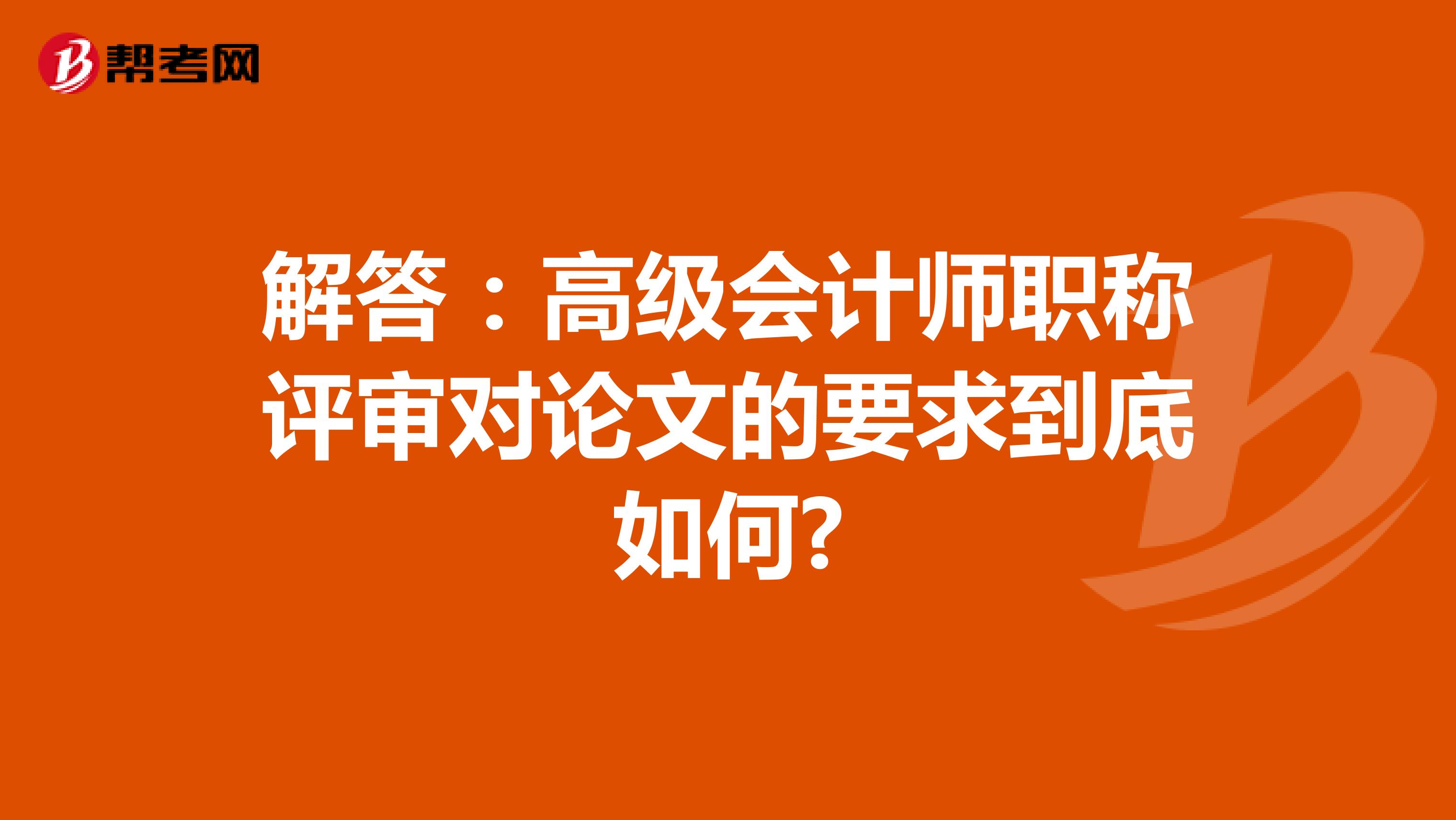 解答：高级会计师职称评审对论文的要求到底如何?
