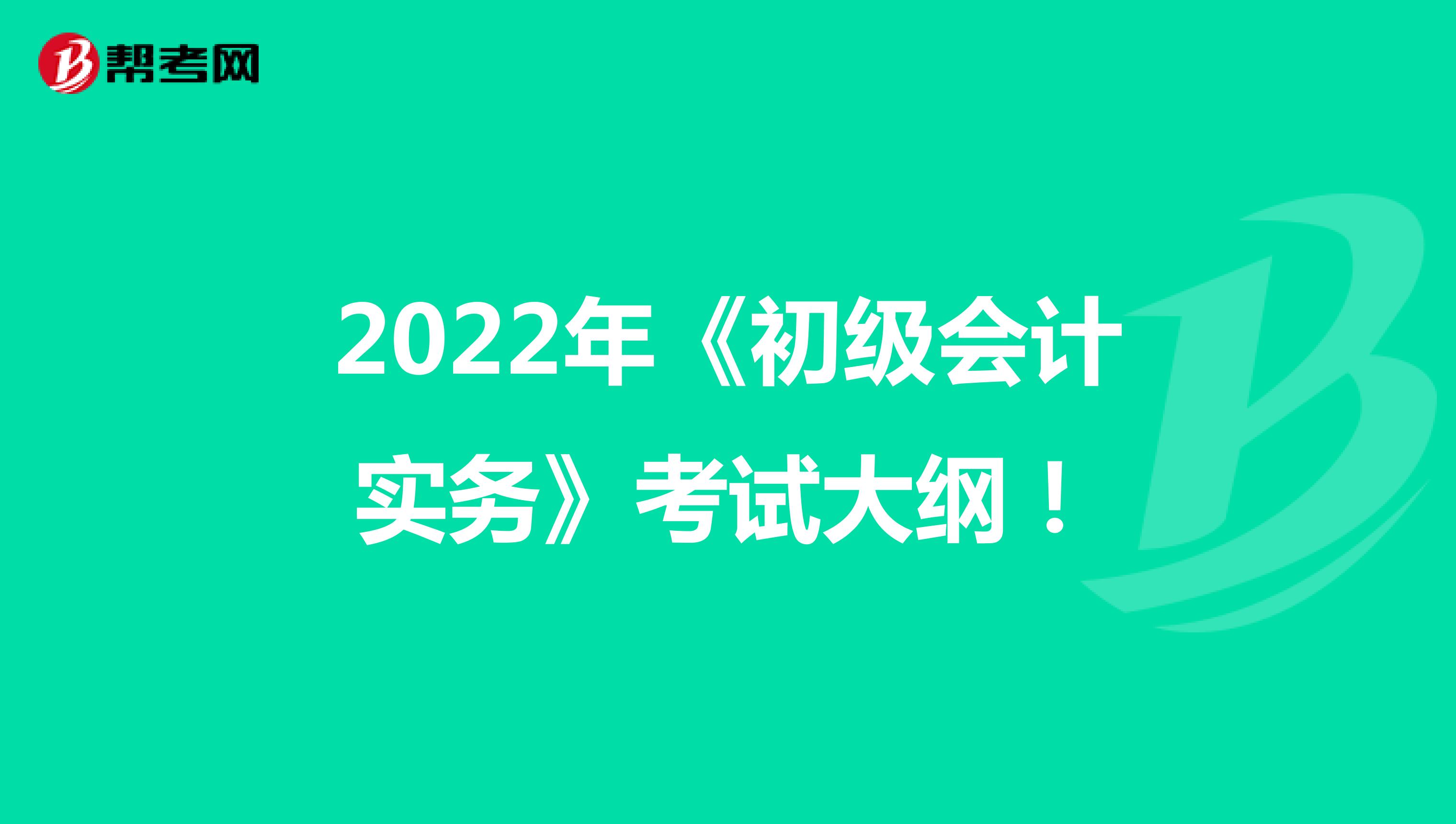 2022年《初级会计实务》考试大纲！