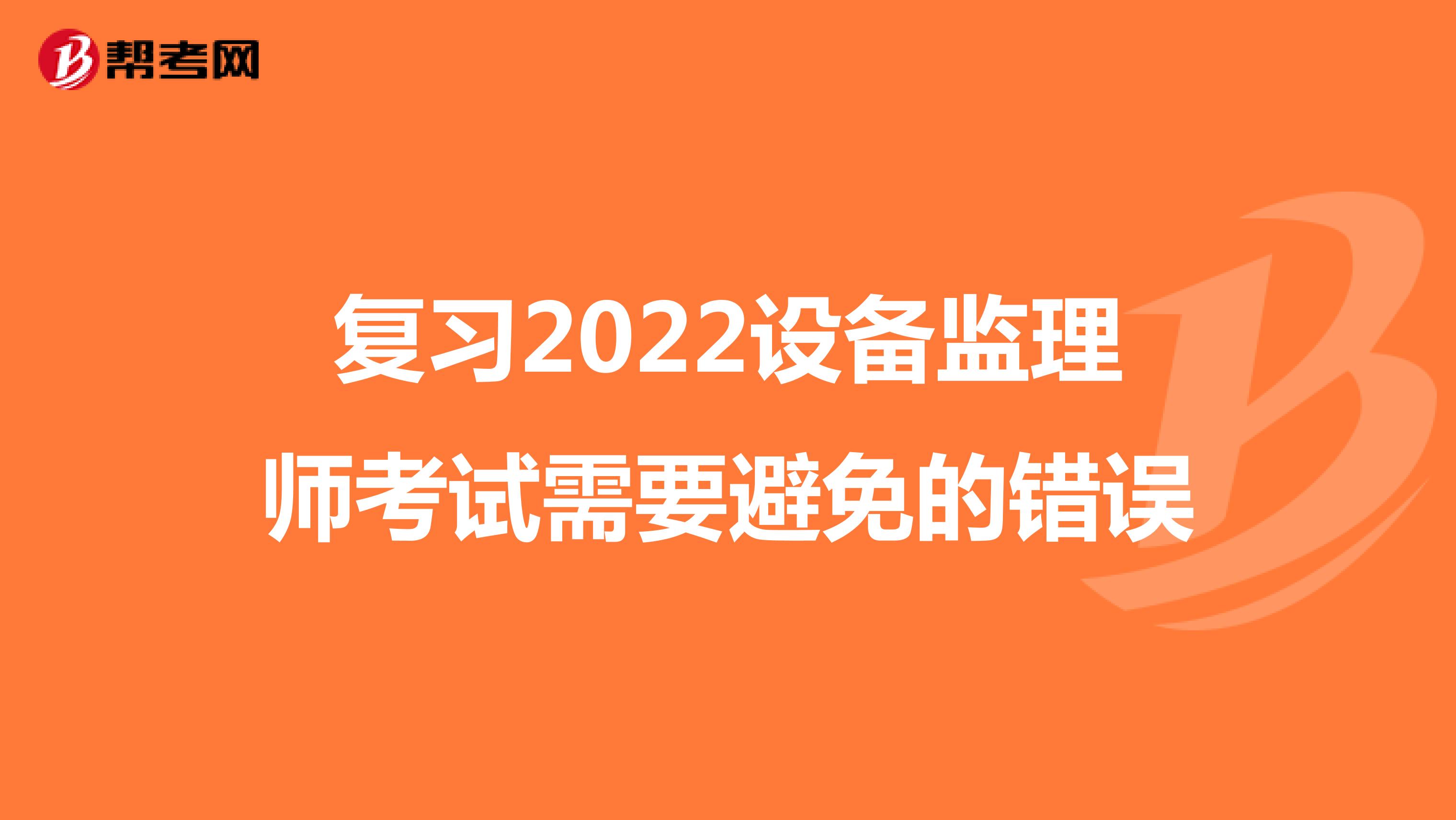 复习2022设备监理师考试需要避免的错误