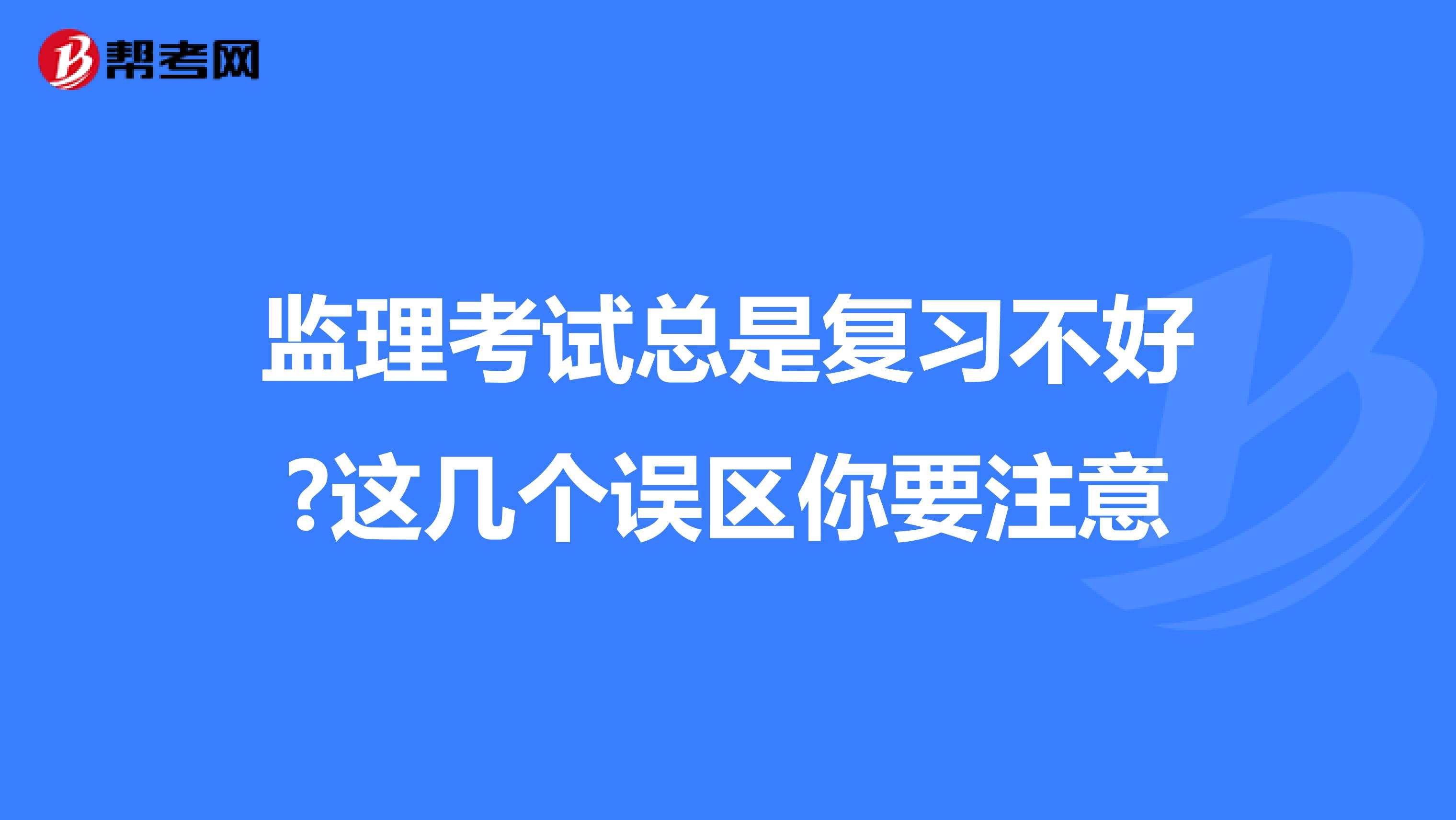 监理考试总是复习不好?这几个误区你要注意