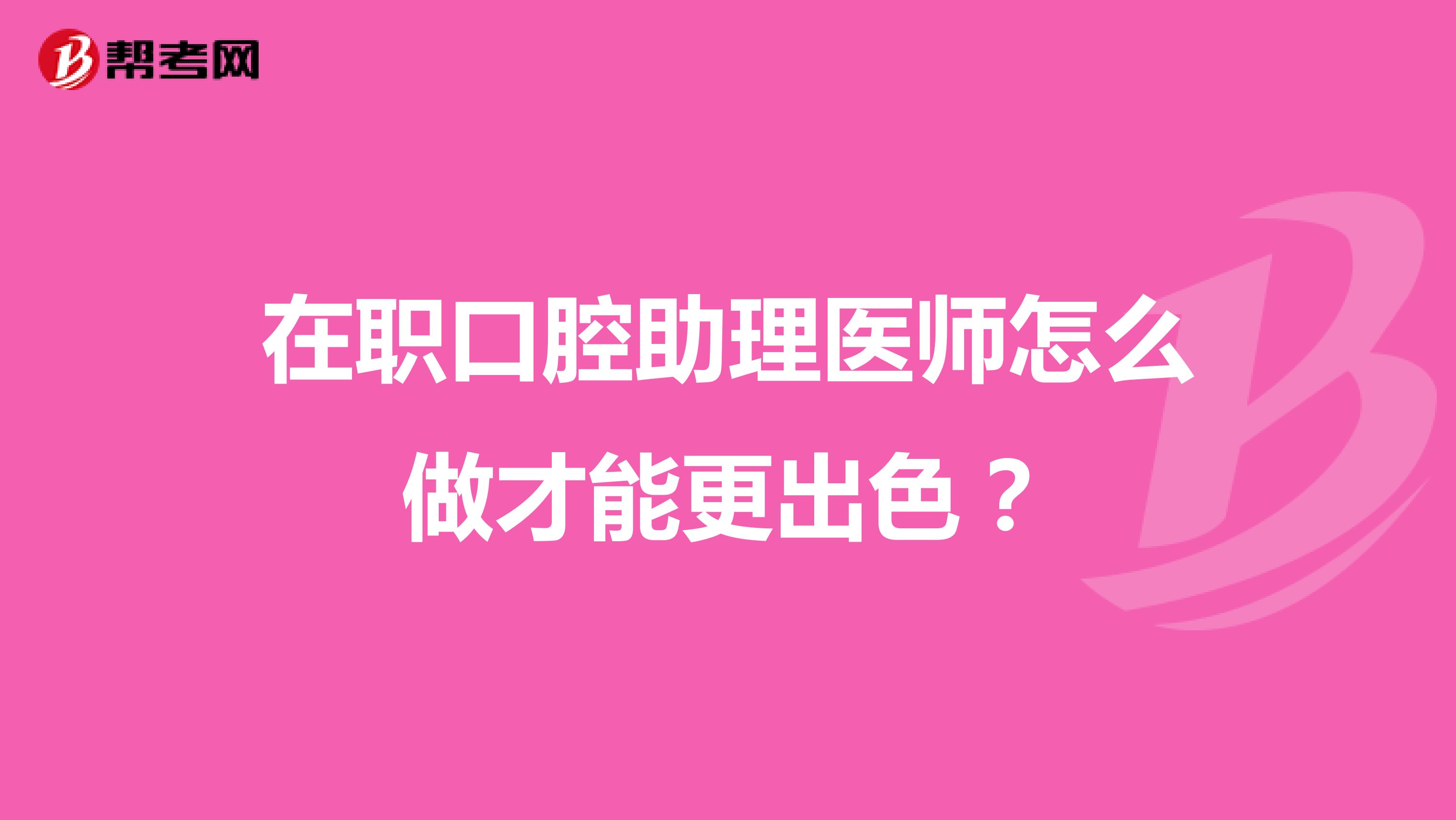 在职口腔助理医师怎么做才能使工作更加出色？