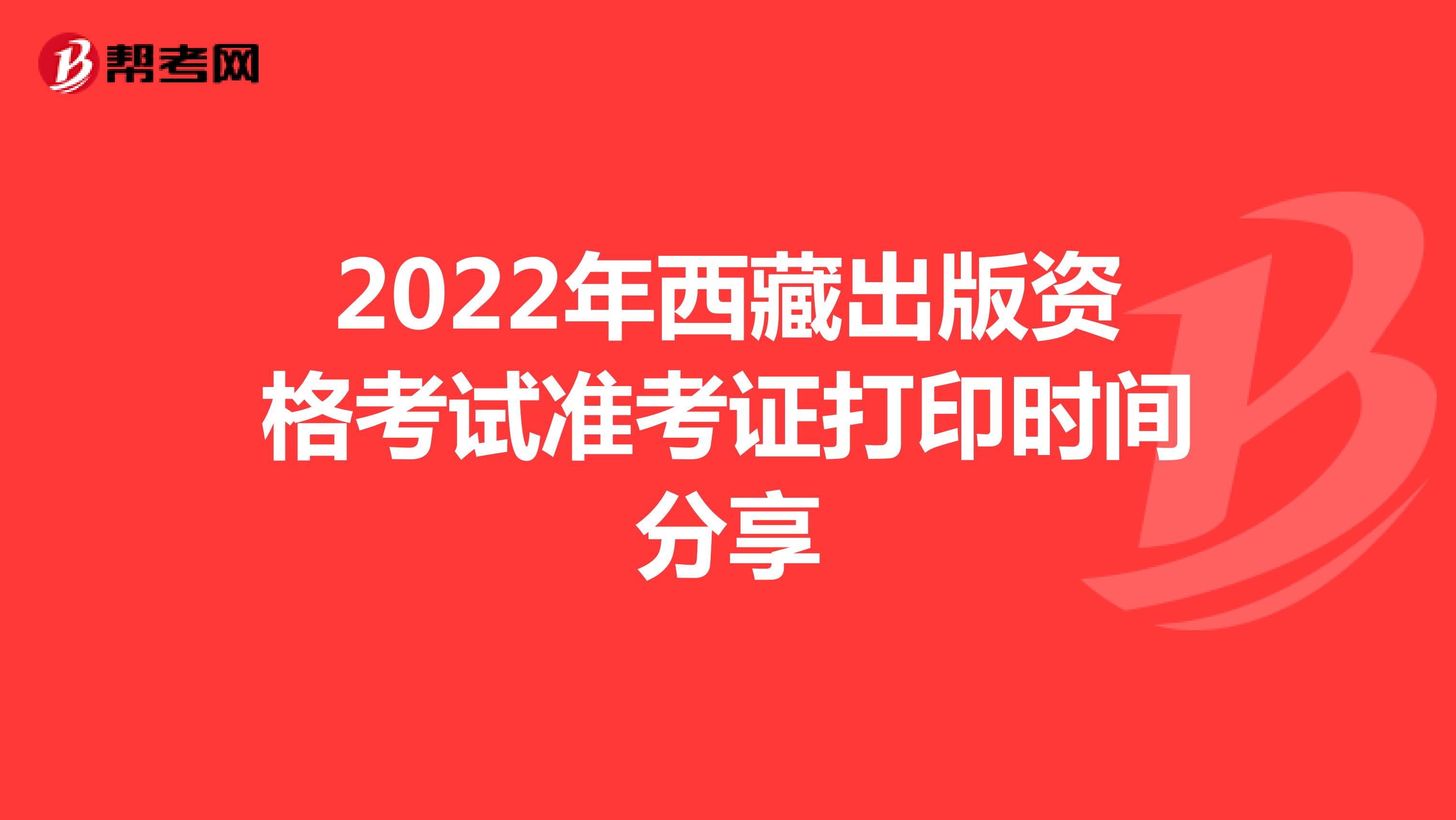 2022年西藏出版资格考试准考证打印时间分享
