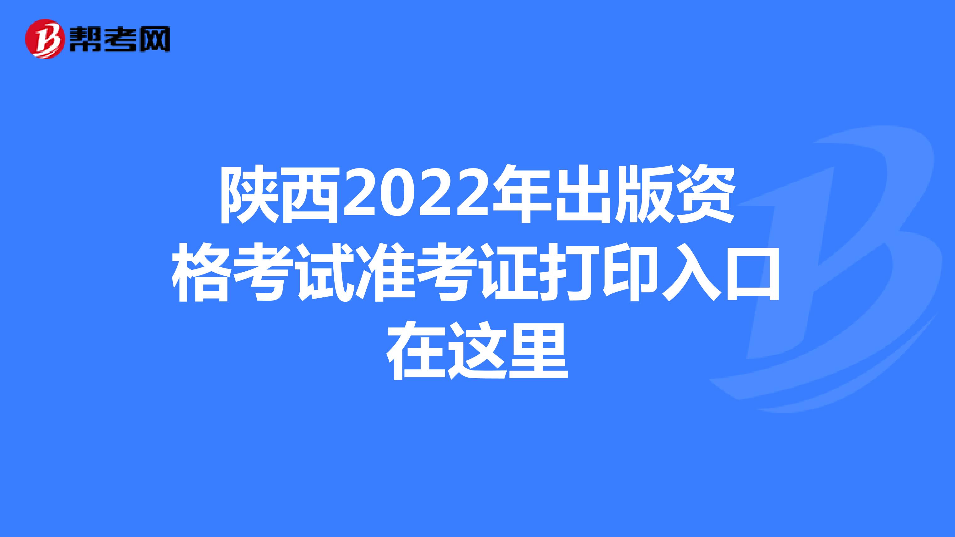 陕西2022年出版资格考试准考证打印入口在这里