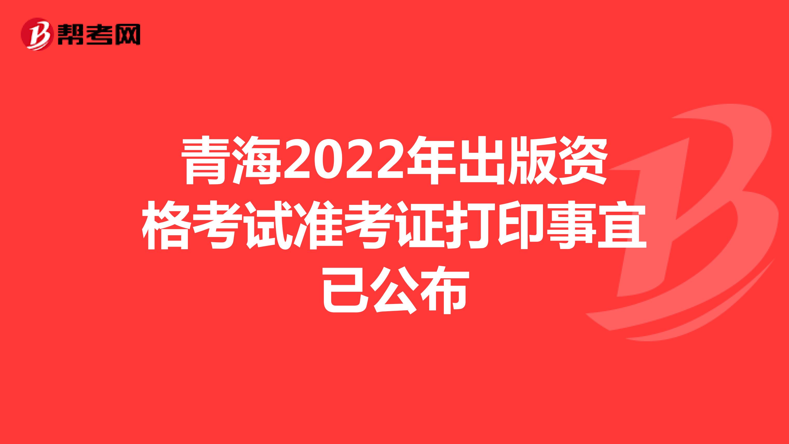青海2022年出版资格考试准考证打印事宜已公布