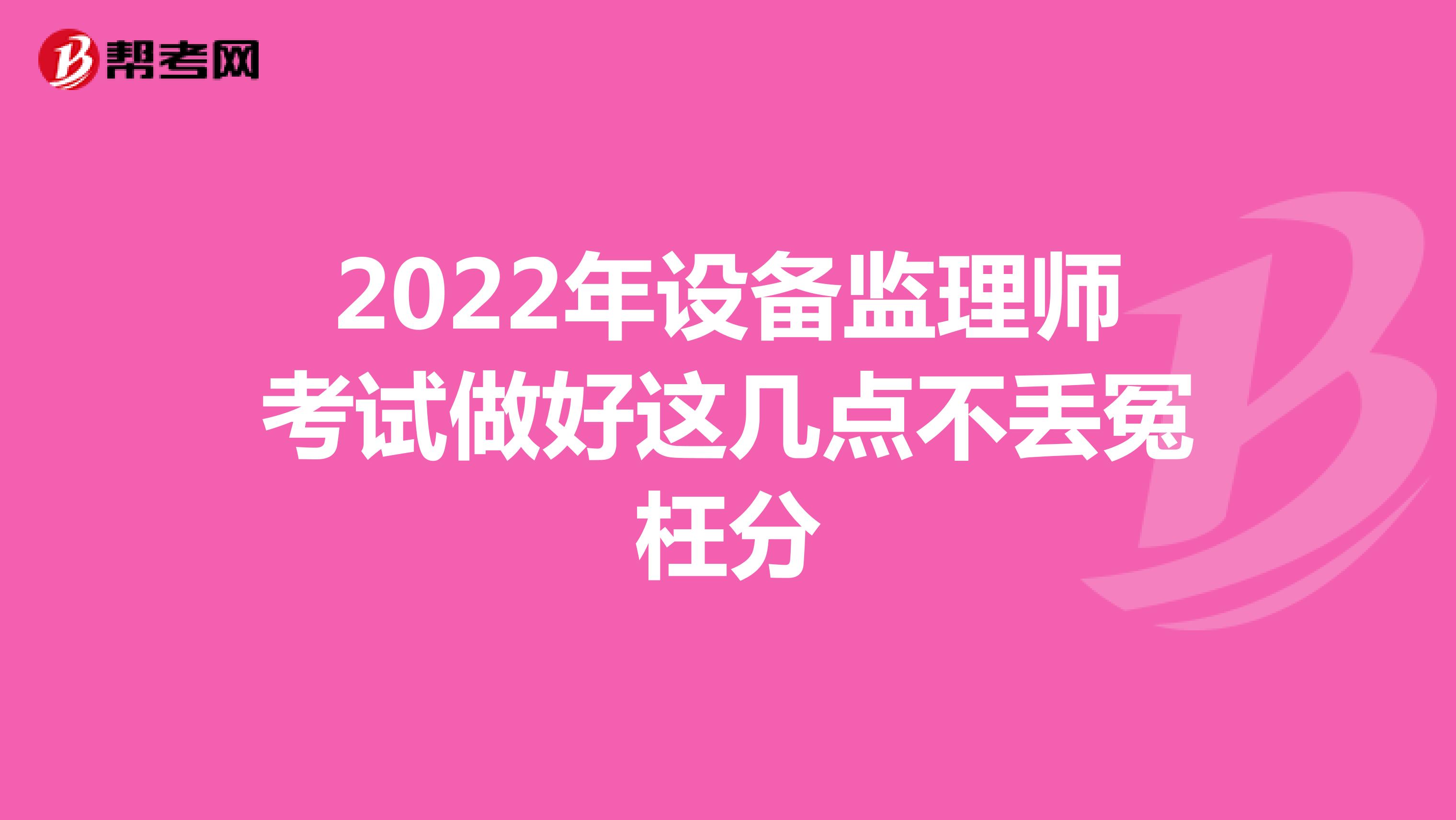 2022年设备监理师考试做好这几点不丢冤枉分