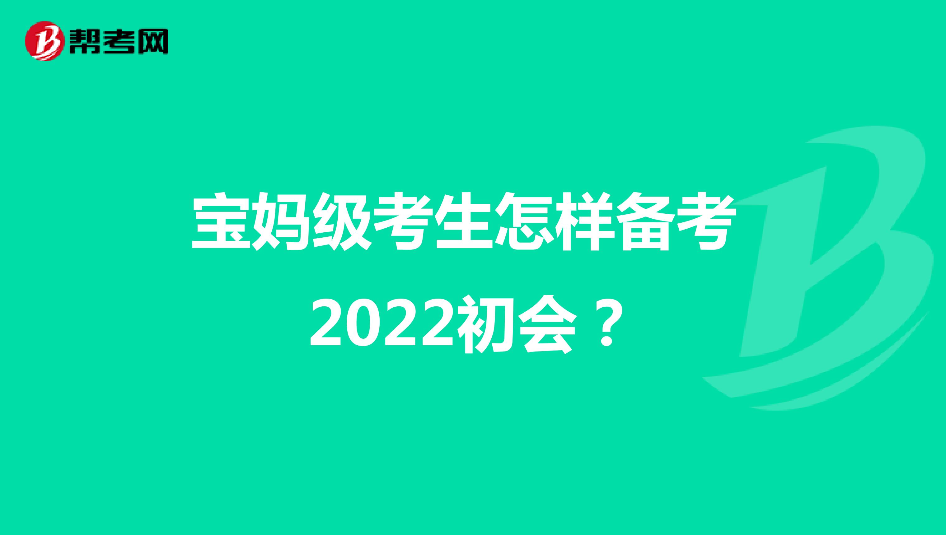 宝妈级考生怎样备考 2022初会？