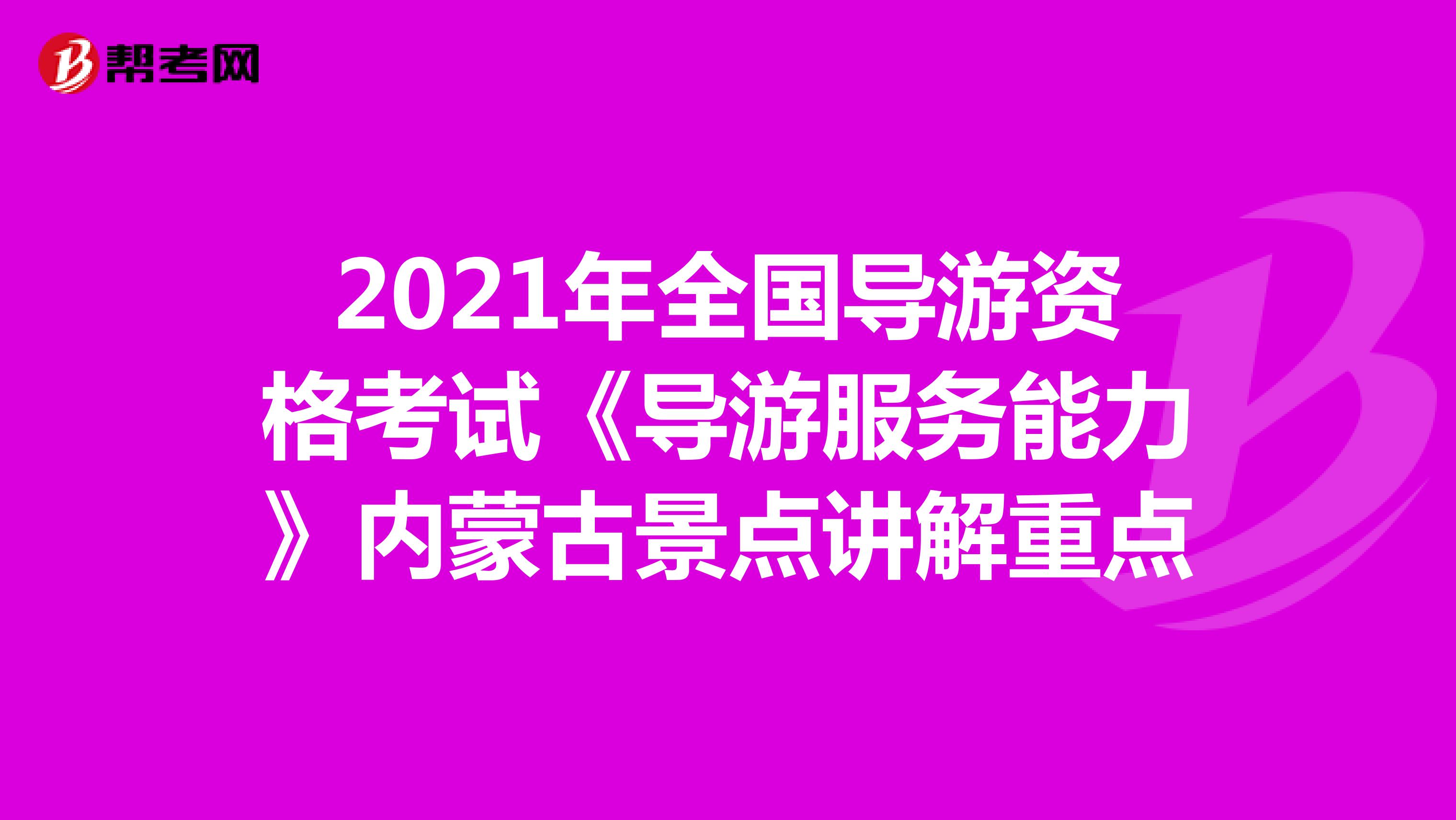 2021年全国导游资格考试《导游服务能力》内蒙古景点讲解重点