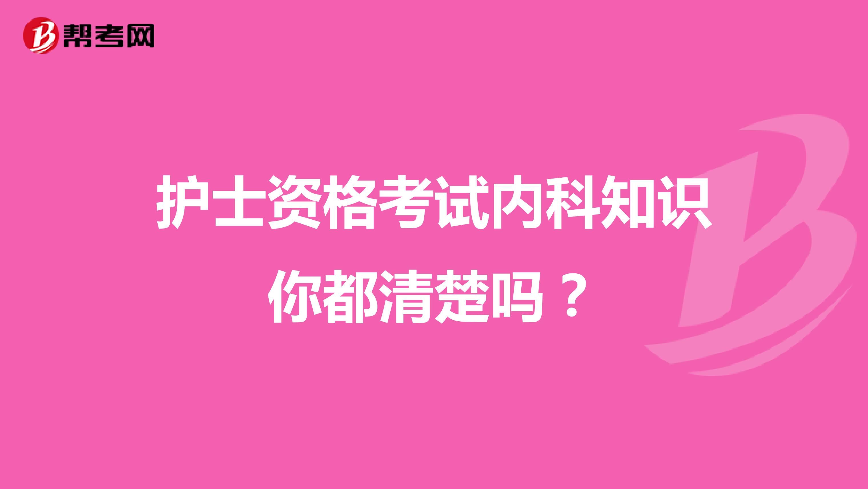 护士资格考试内科知识你都清楚吗？