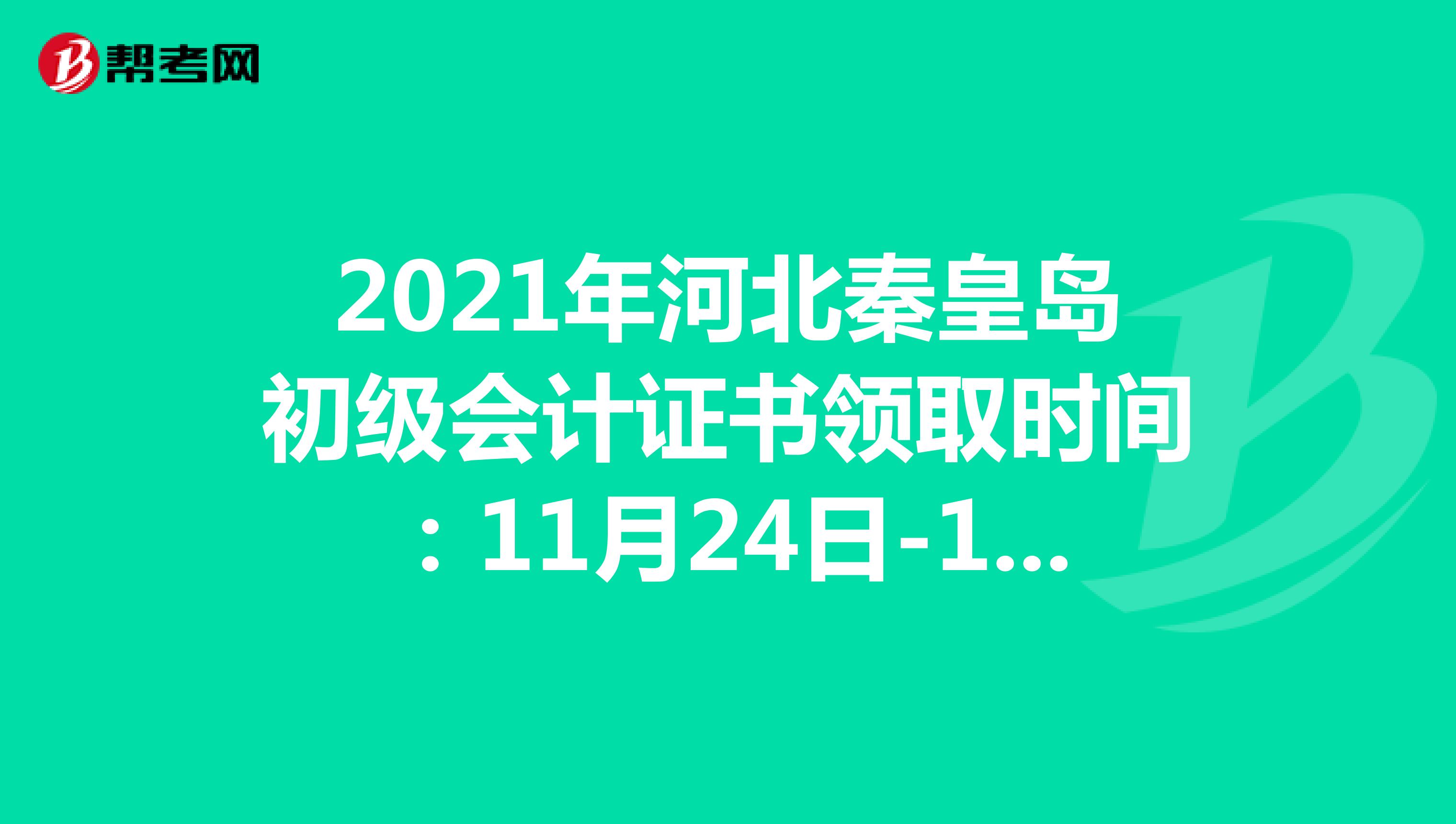 2021年河北秦皇岛初级会计证书领取时间：11月24日-12月3日