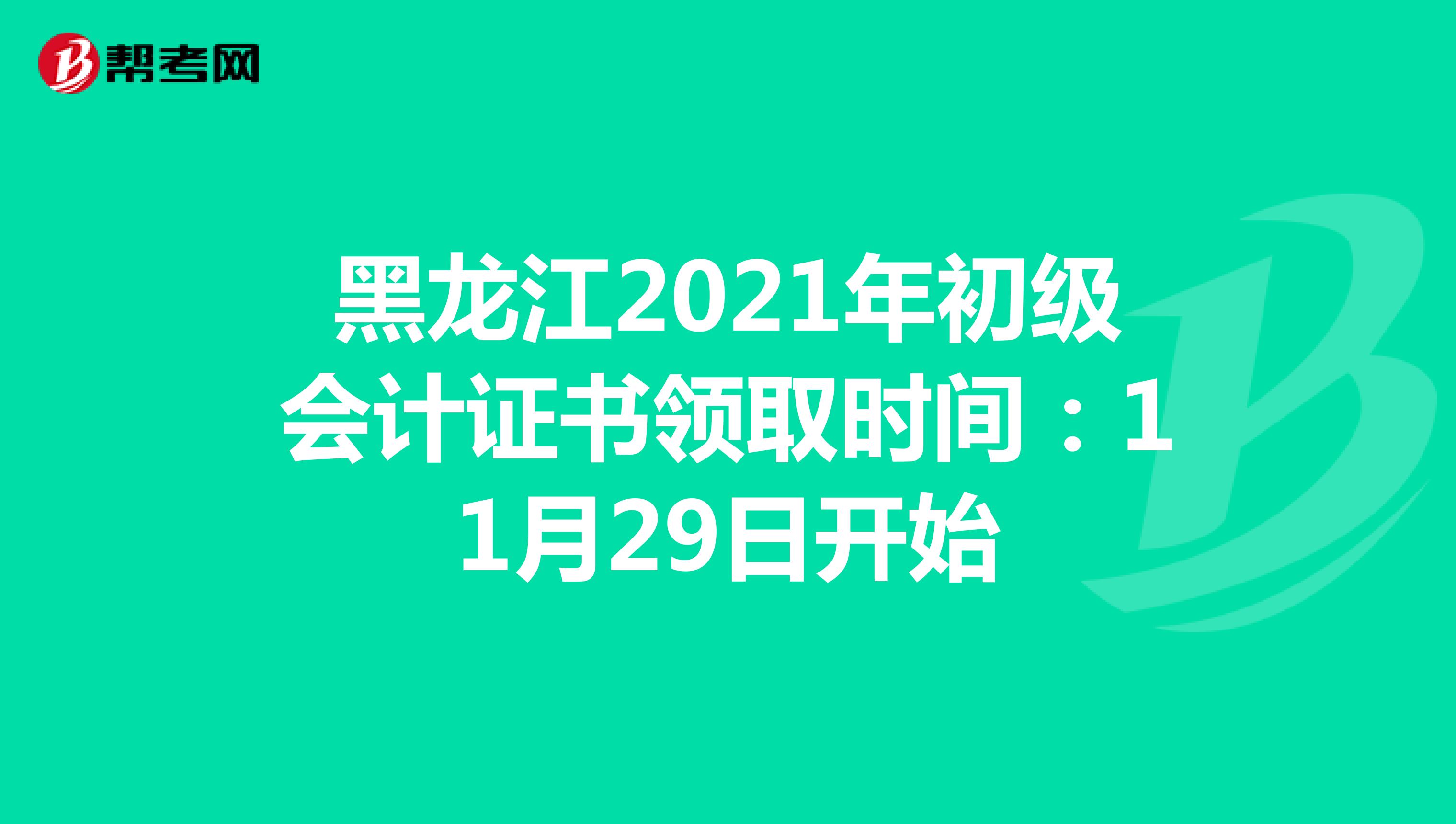 黑龙江2021年初级会计证书领取时间：11月29日开始