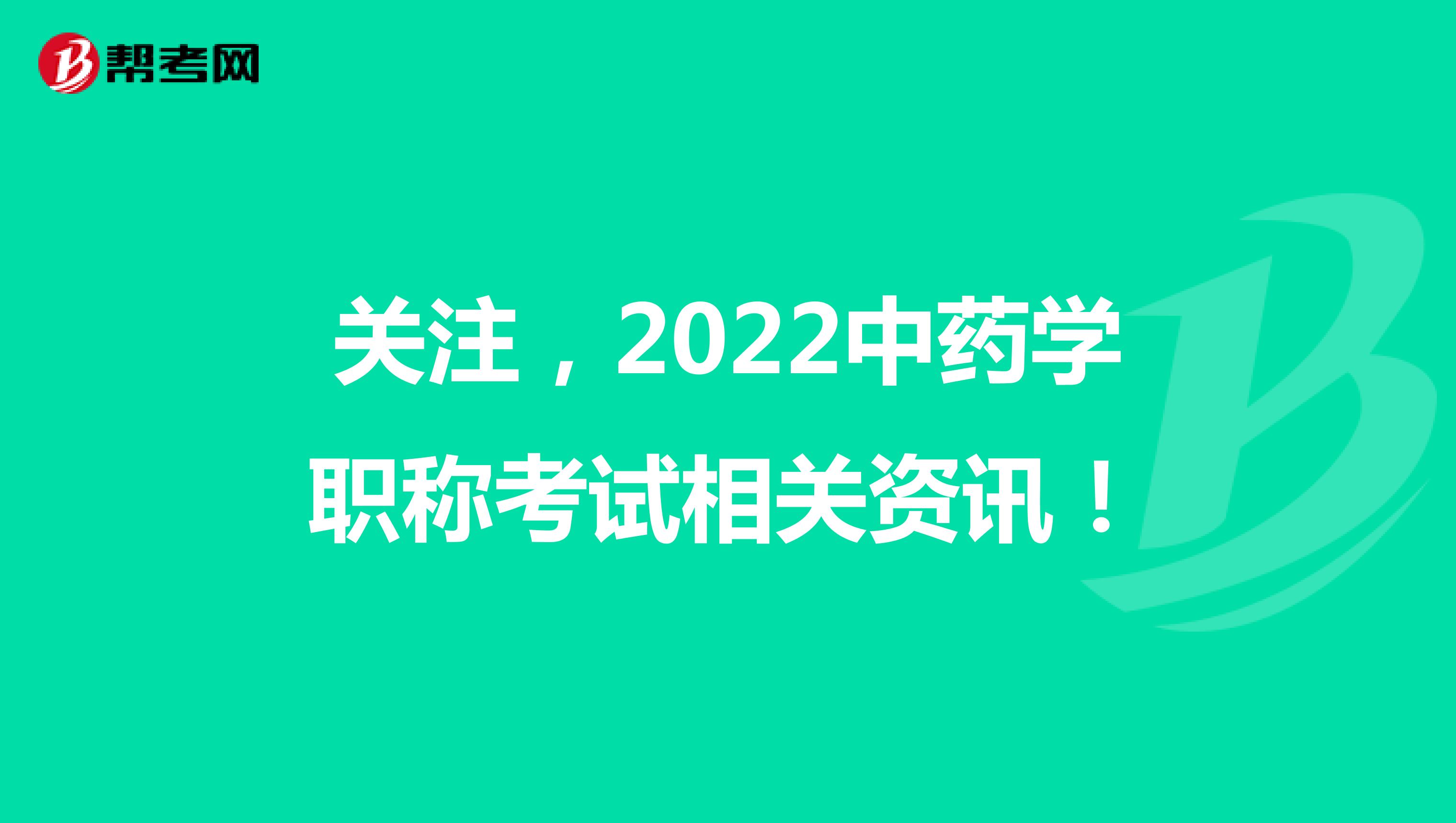 关注，2022中药学职称考试相关资讯！
