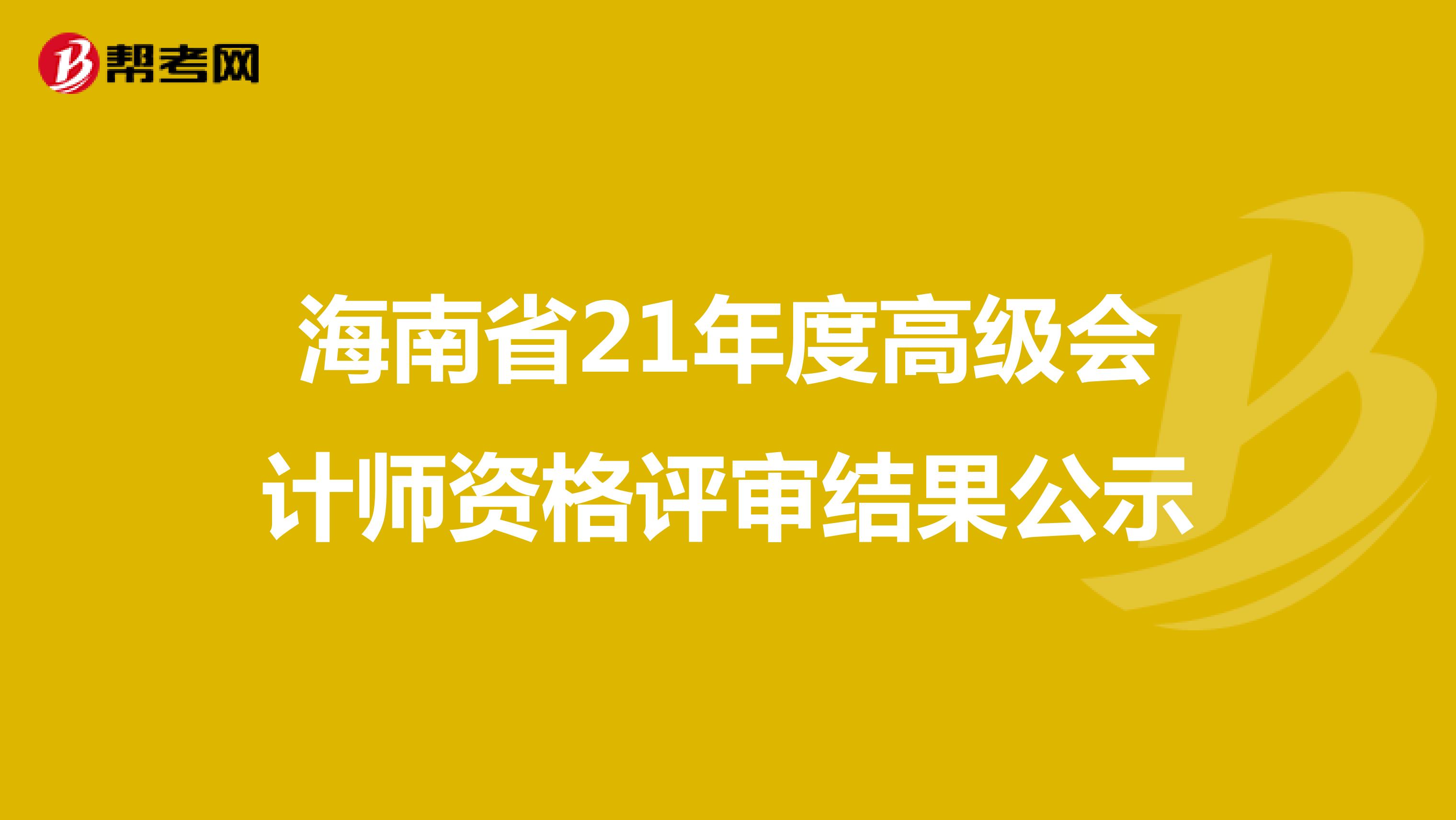 海南省21年度高级会计师资格评审结果公示