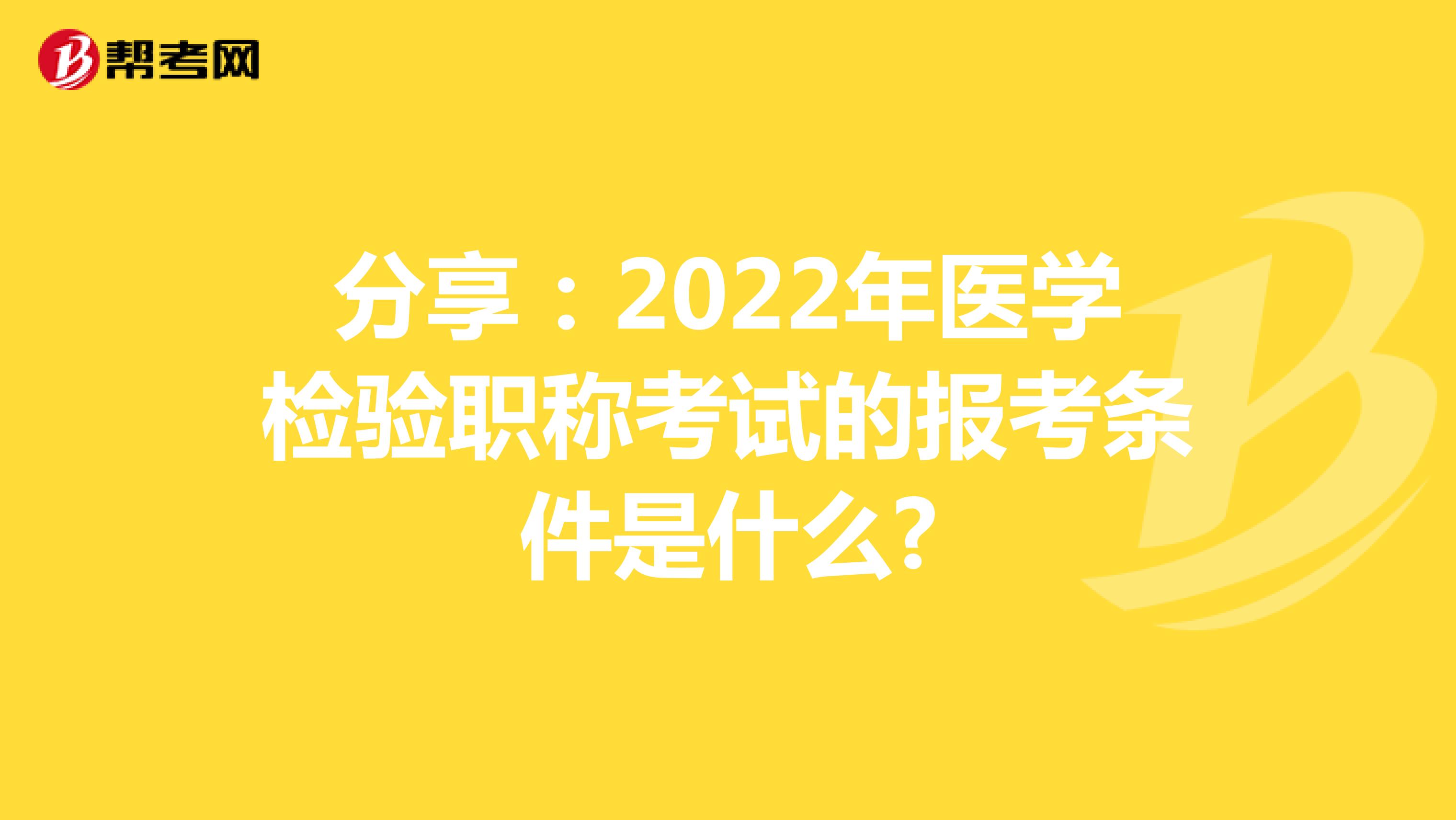 分享：2022年医学检验职称考试的报考条件是什么?