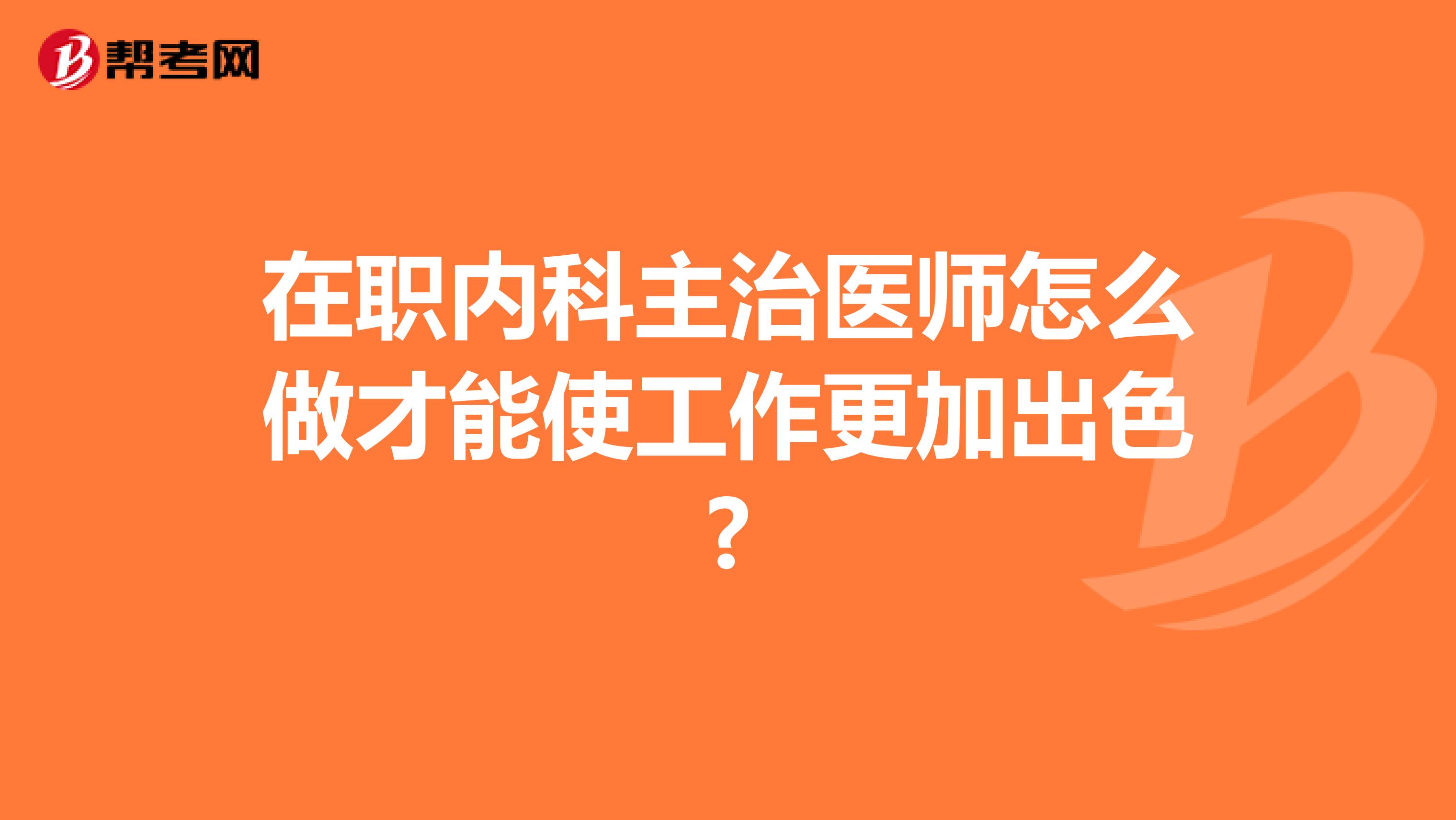 在职内科主治医师怎么做才能使工作更加出色?