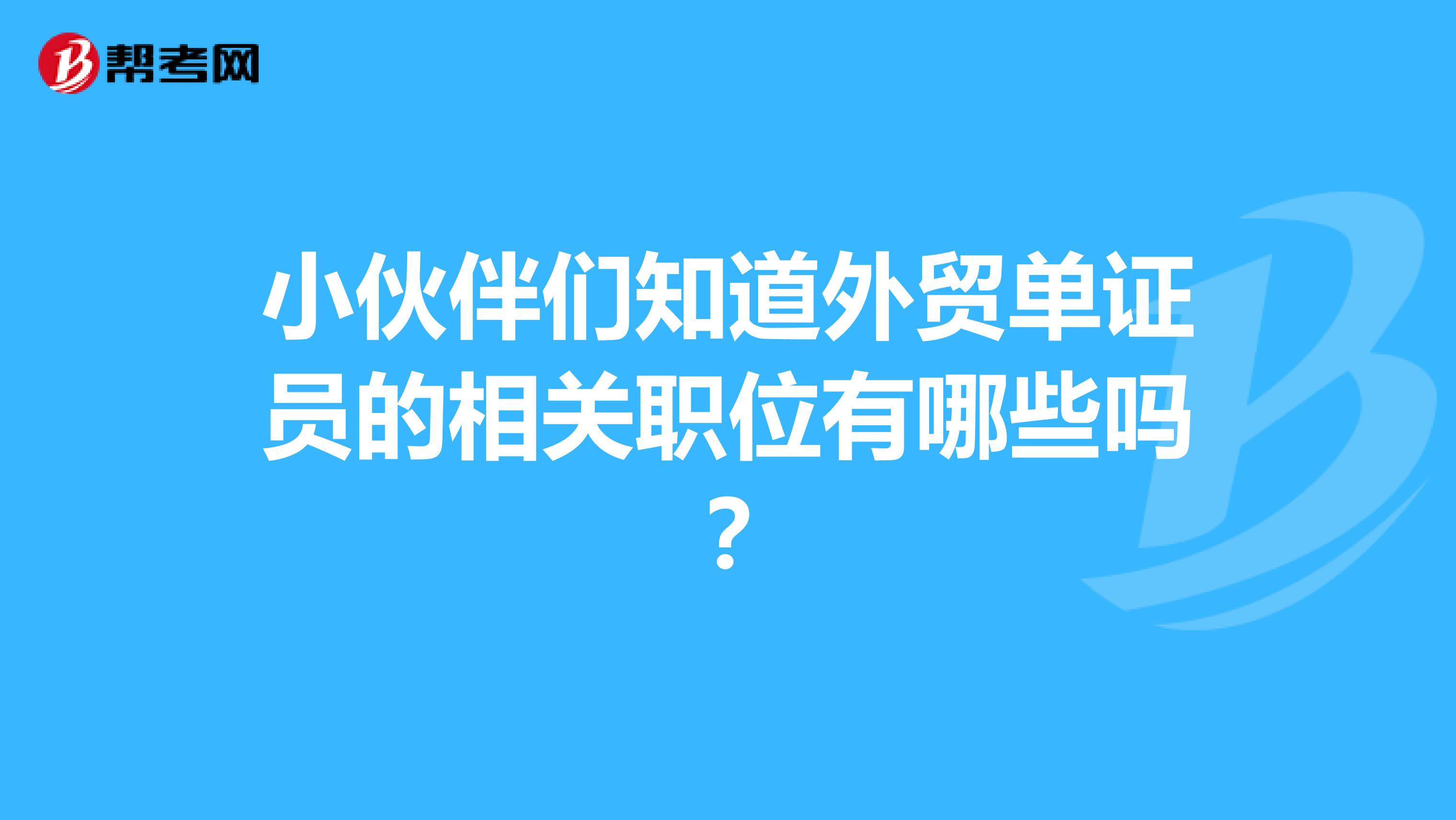 小伙伴们知道外贸单证员的相关职位有哪些吗？