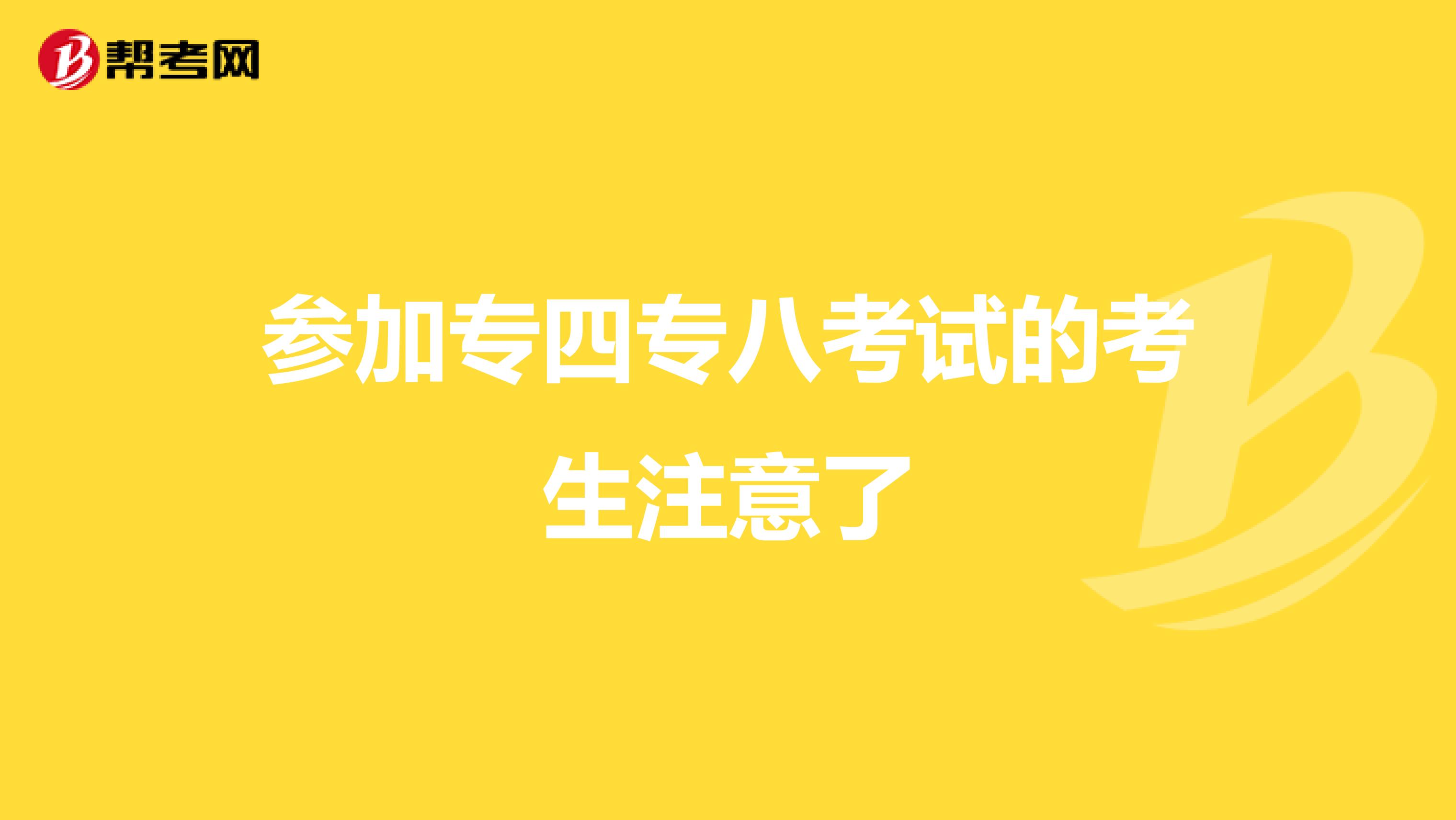 参加专四专八考试的考生注意了