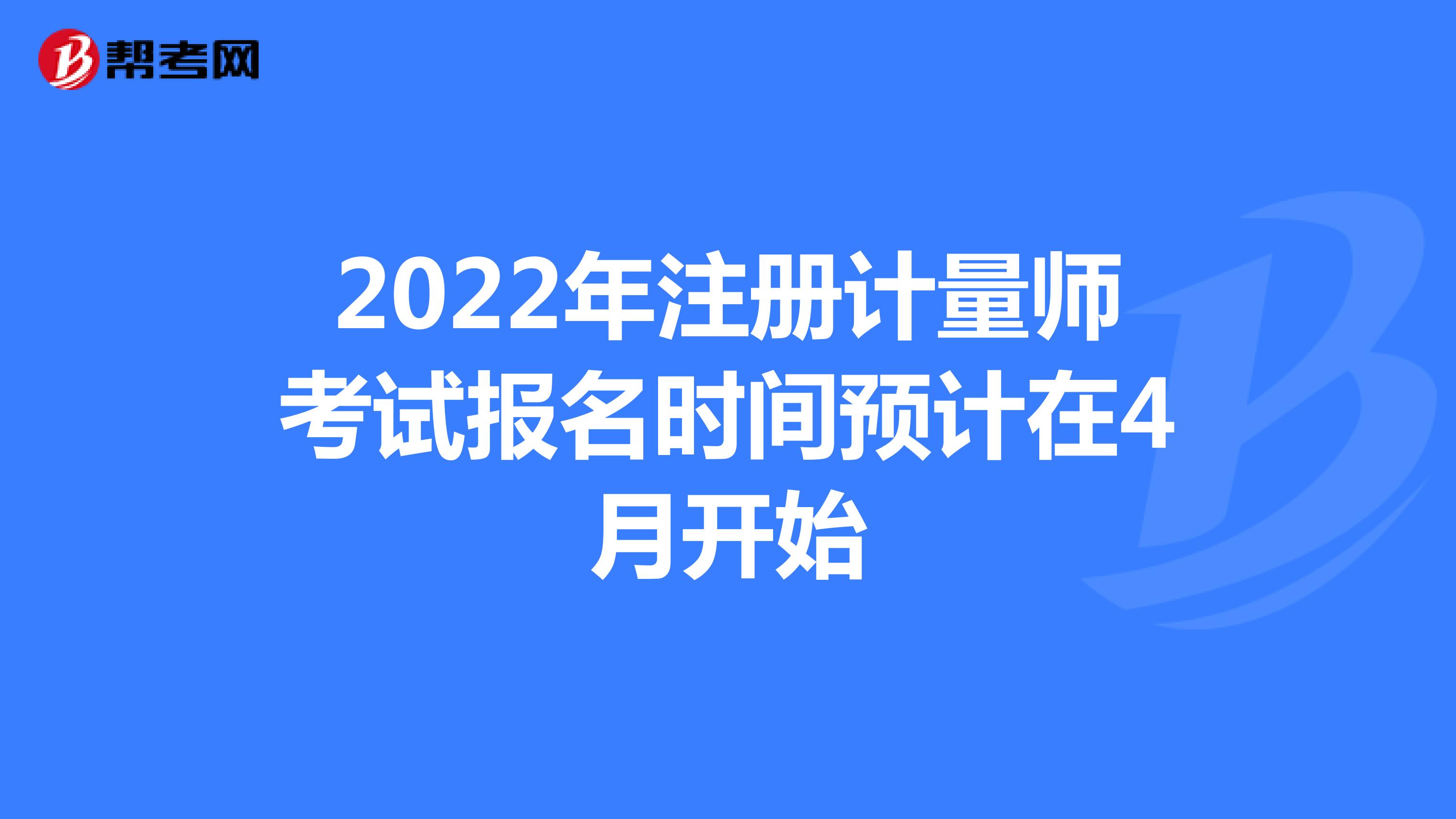 2022年注冊計量師考試報名時間預(yù)計在4月開始