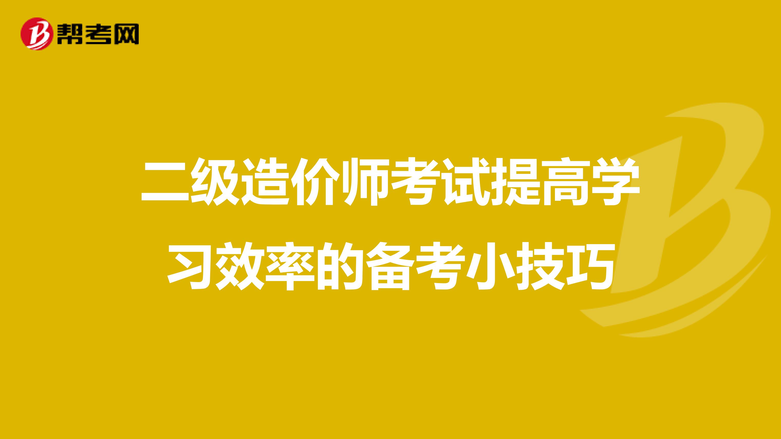 二級造價師考試提高學習效率的備考小技巧