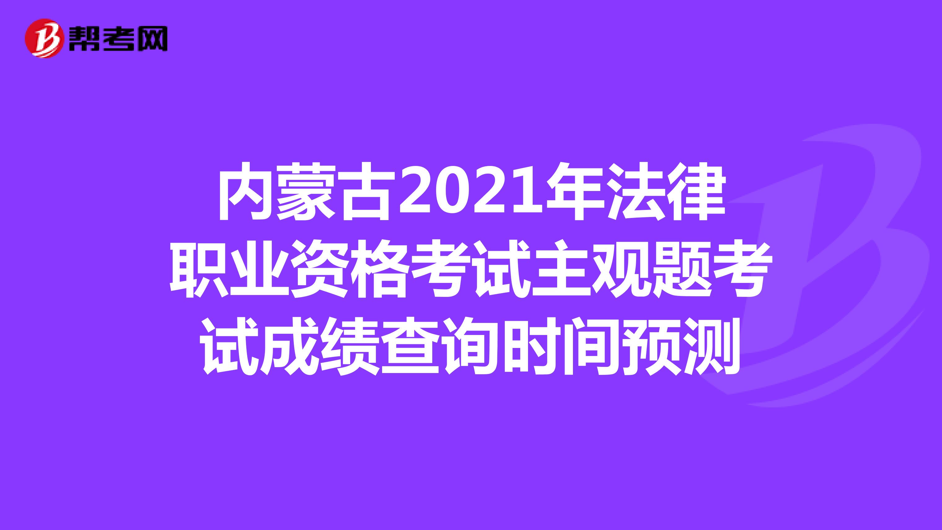 内蒙古2021年法律职业资格考试主观题考试成绩查询时间预测