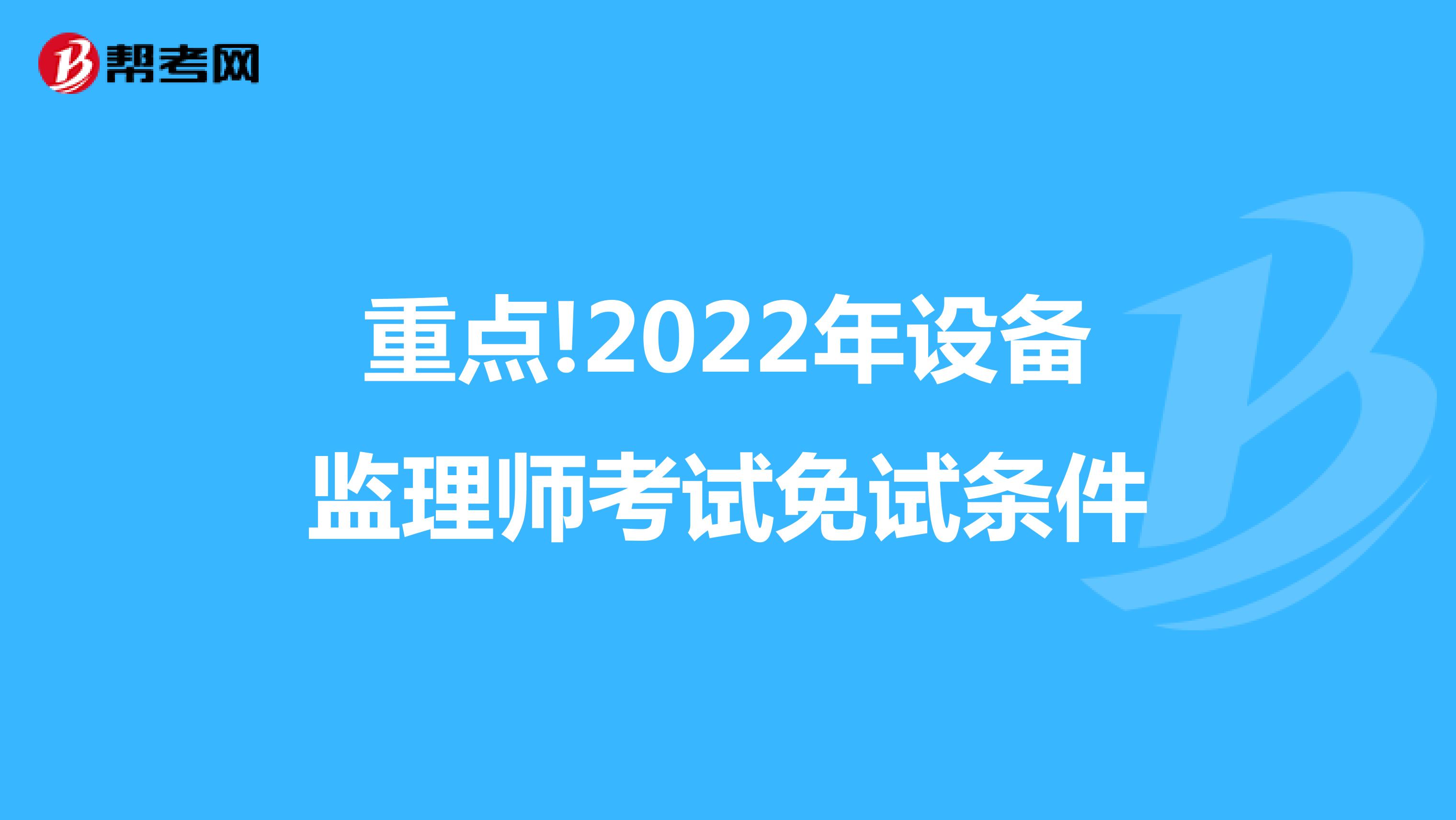 重点!2022年设备监理师考试免试条件