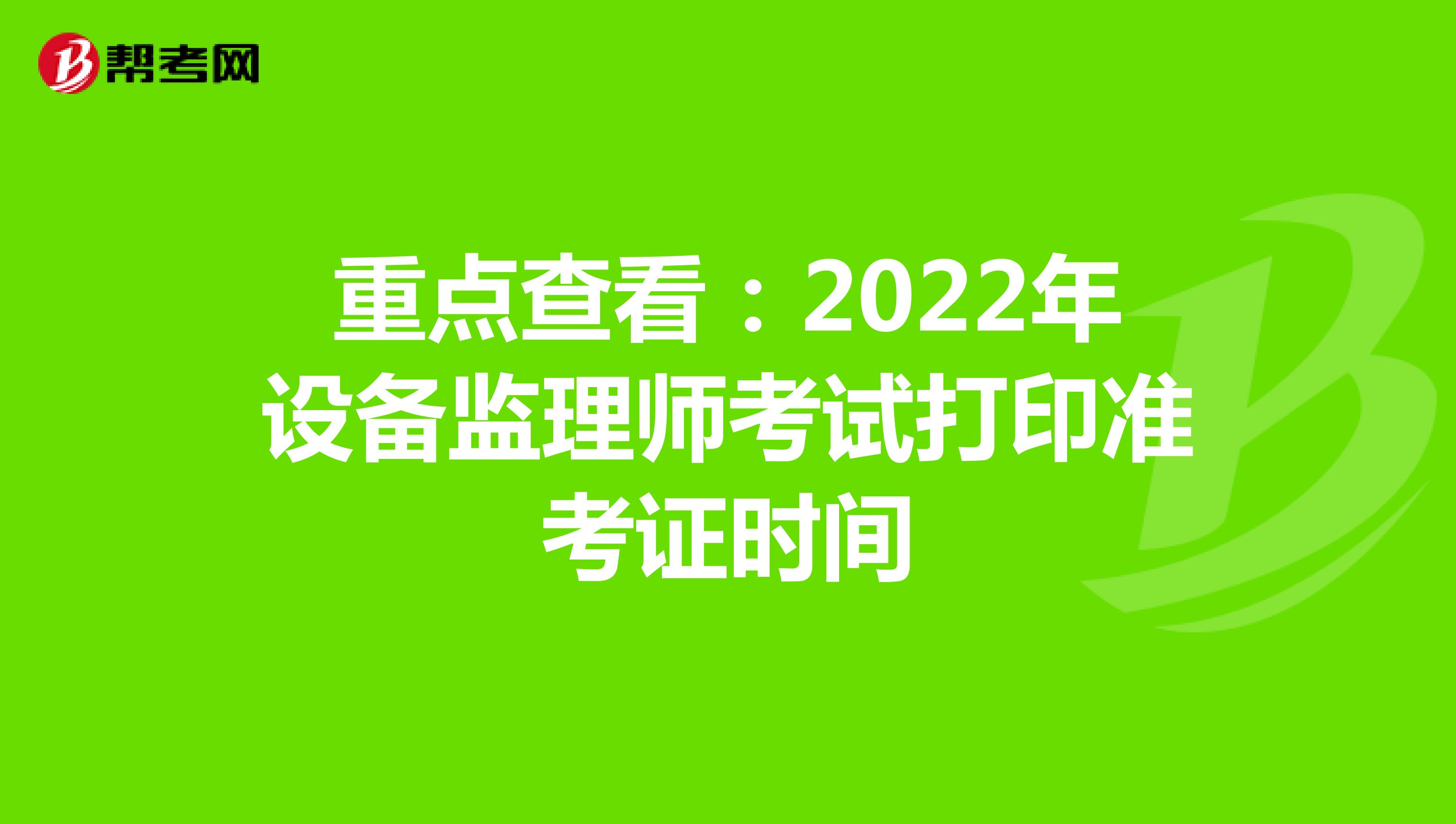 重点查看：2022年设备监理师考试打印准考证时间
