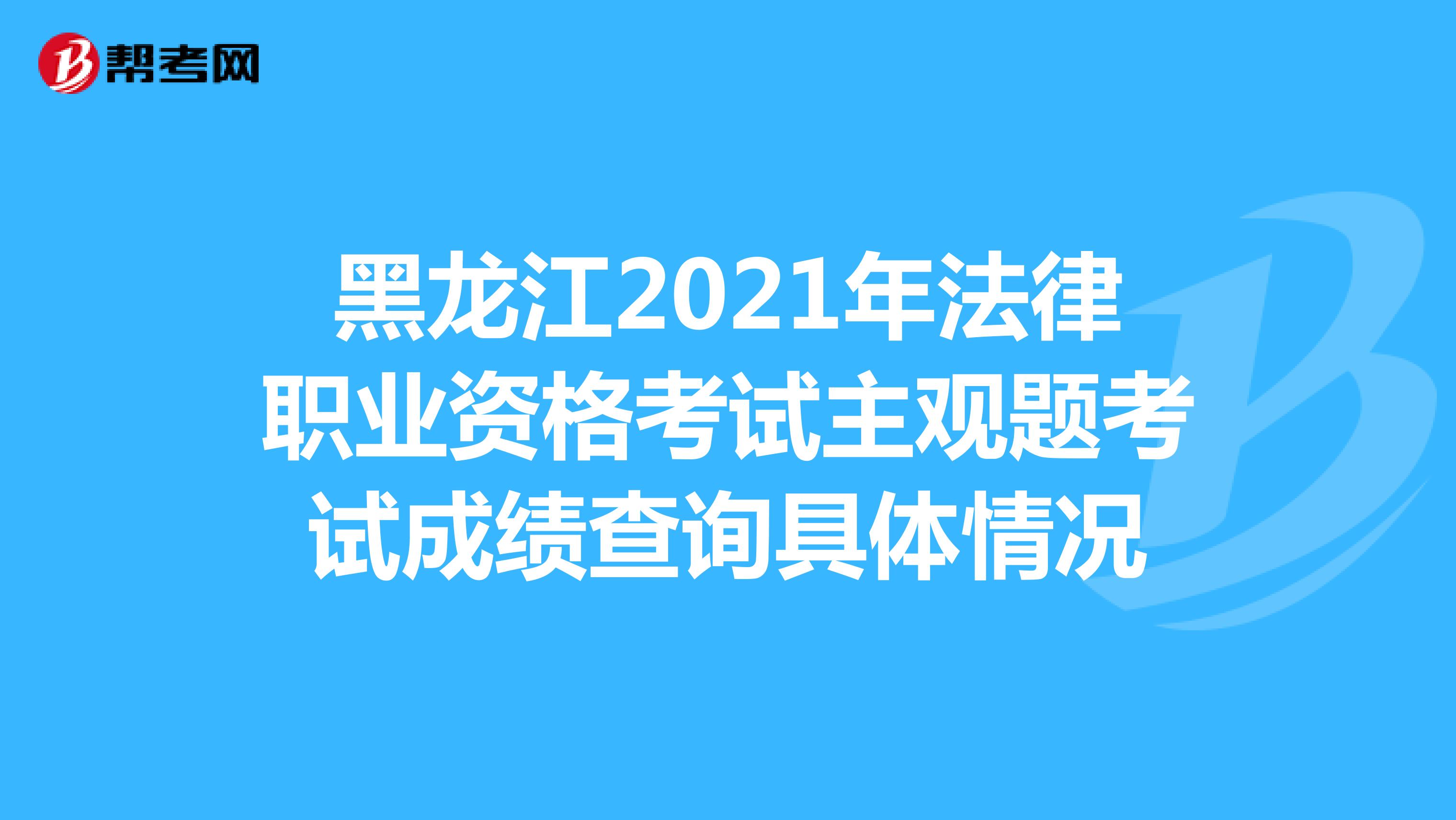 黑龙江2021年法律职业资格考试主观题考试成绩查询具体情况