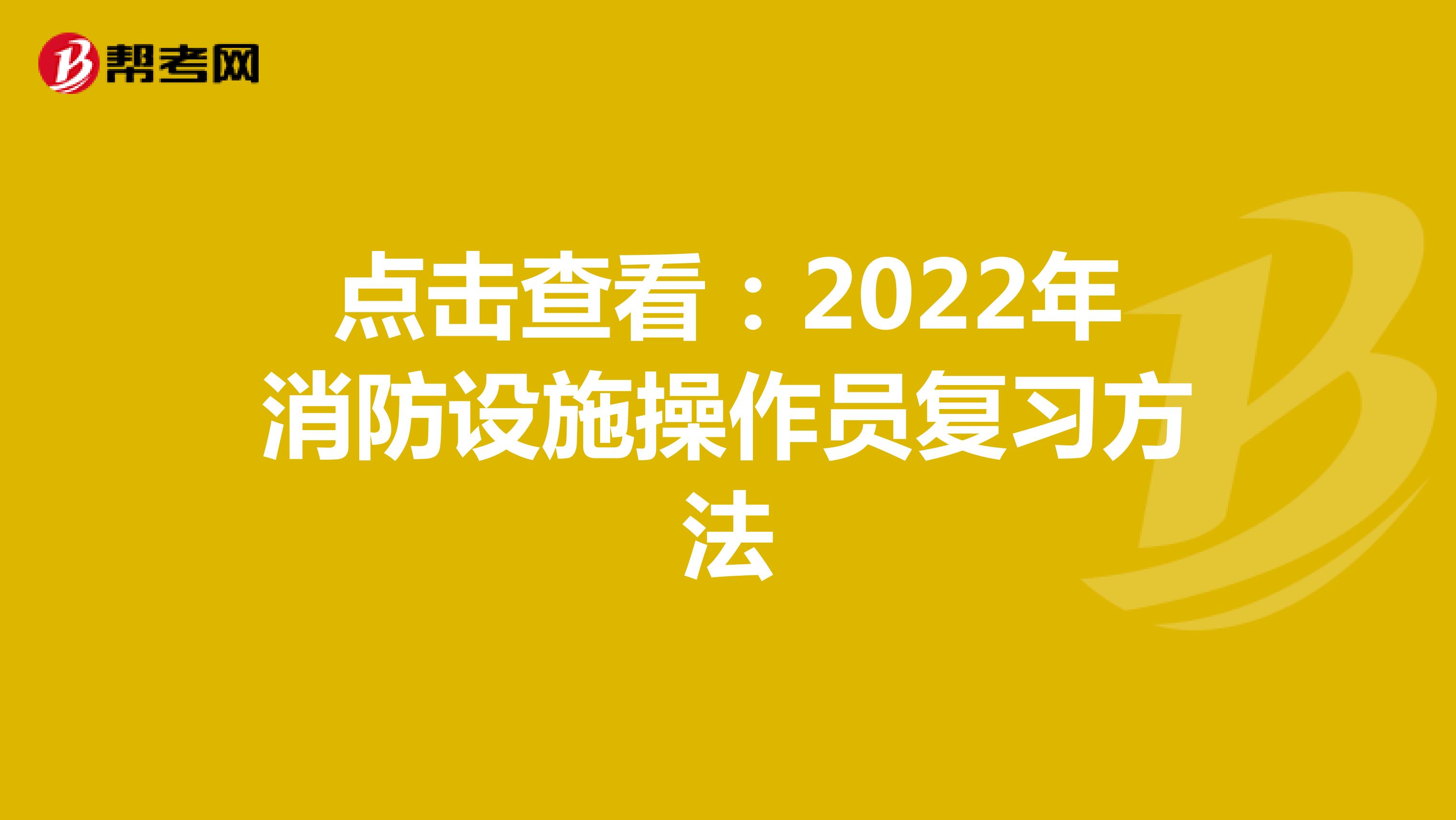 点击查看：2022年消防设施操作员复习方法