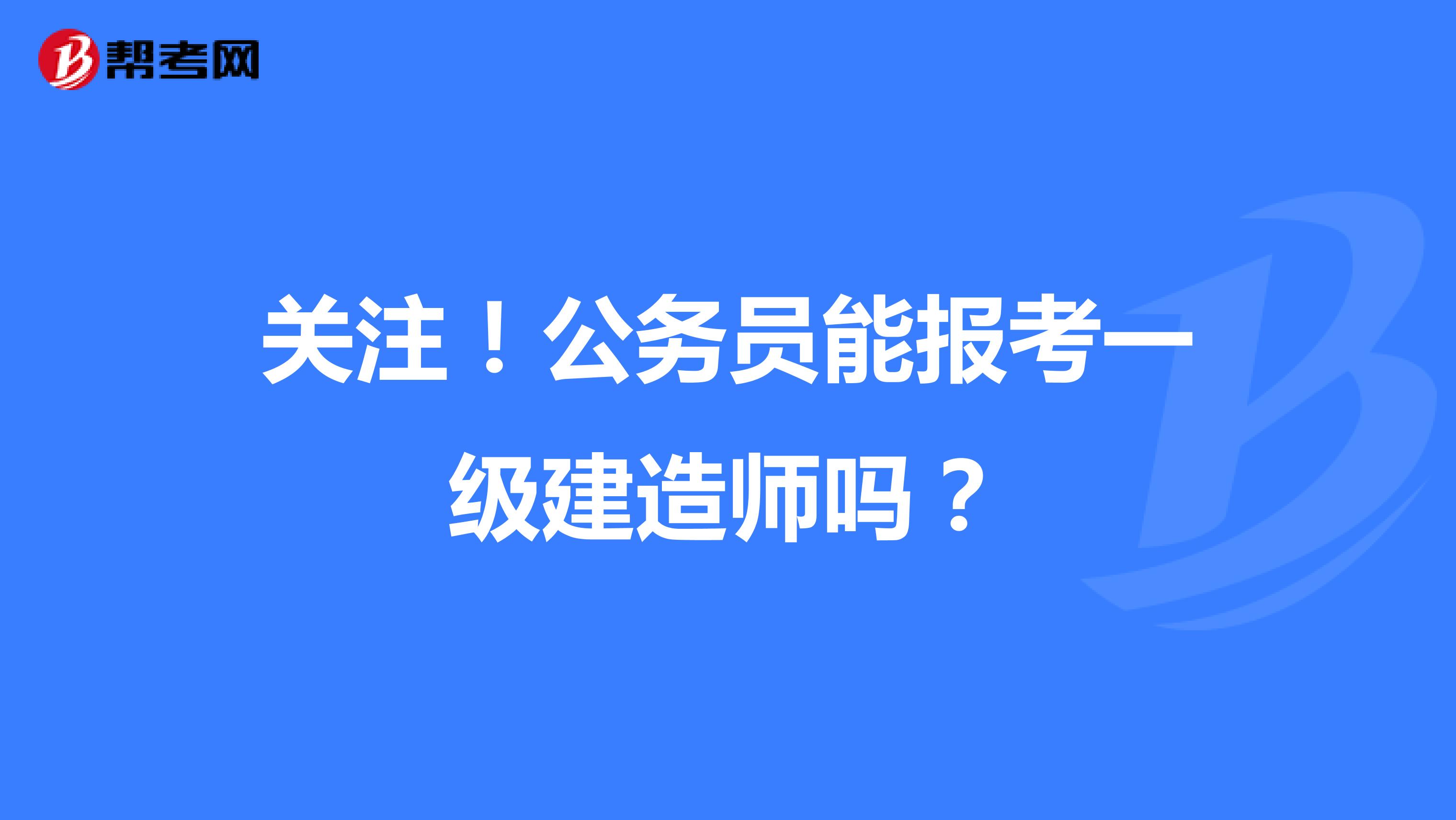 关注！公务员能报考一级建造师吗？ 